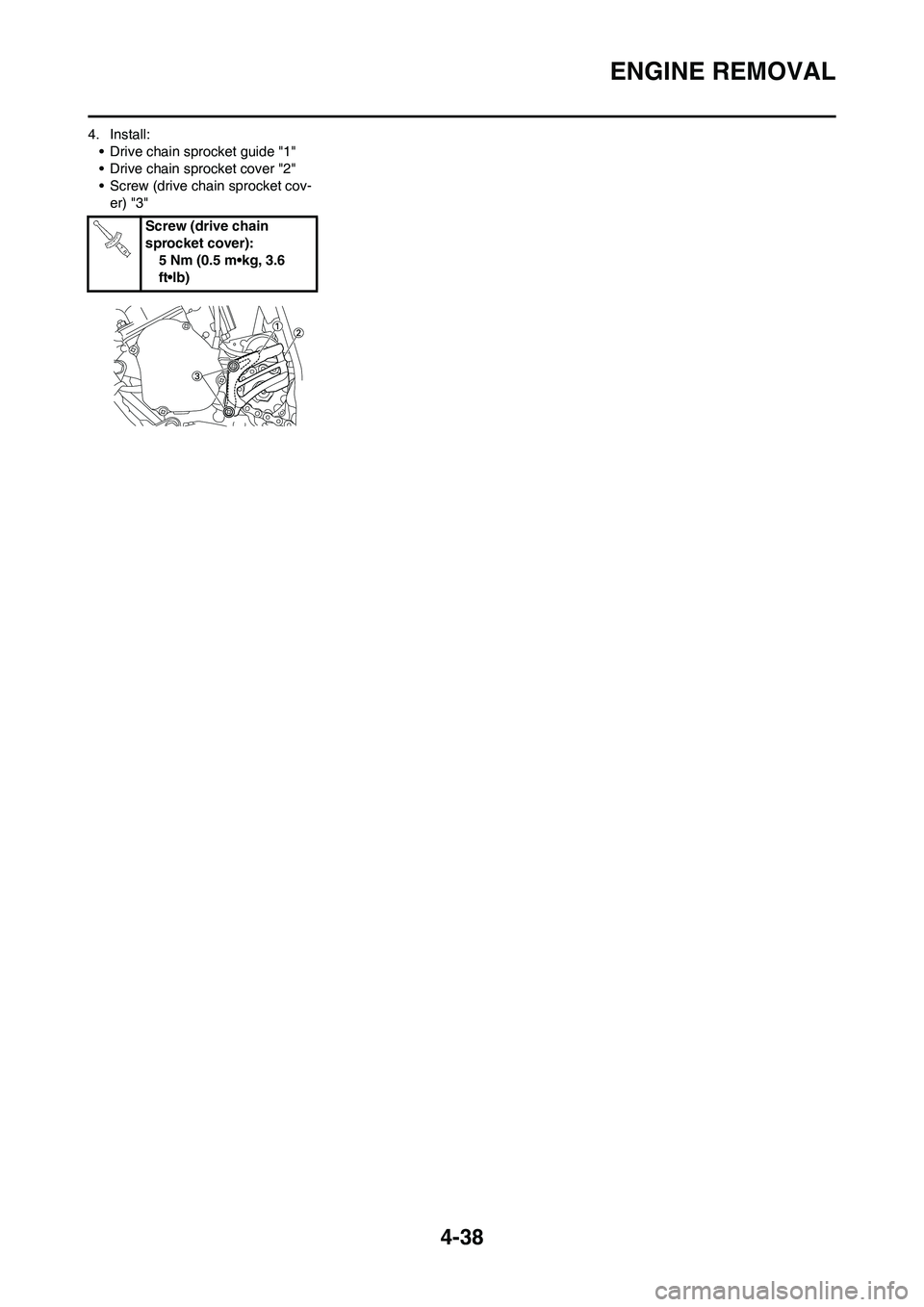 YAMAHA YZ125LC 2011  Owners Manual 4-38
ENGINE REMOVAL
4. Install:
• Drive chain sprocket guide "1"
• Drive chain sprocket cover "2"
• Screw (drive chain sprocket cov-
er) "3"
Screw (drive chain 
sprocket cover):
5 Nm (0.5 m•kg