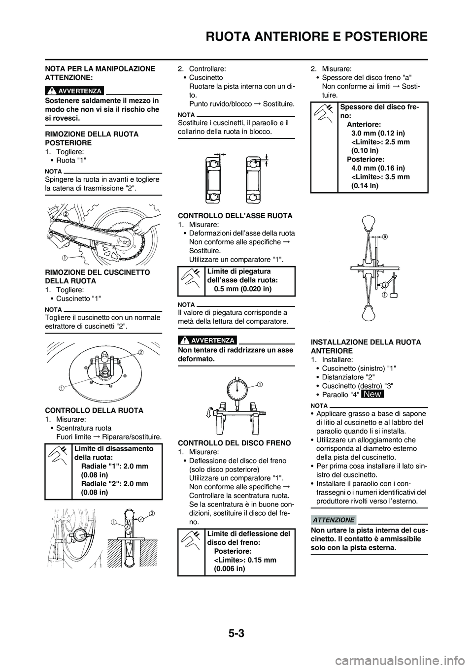 YAMAHA YZ125LC 2011  Manuale duso (in Italian) 5-3
RUOTA ANTERIORE E POSTERIORE
NOTA PER LA MANIPOLAZIONE 
ATTENZIONE:
Sostenere saldamente il mezzo in 
modo che non vi sia il rischio che 
si rovesci.
RIMOZIONE DELLA RUOTA 
POSTERIORE
1. Togliere: