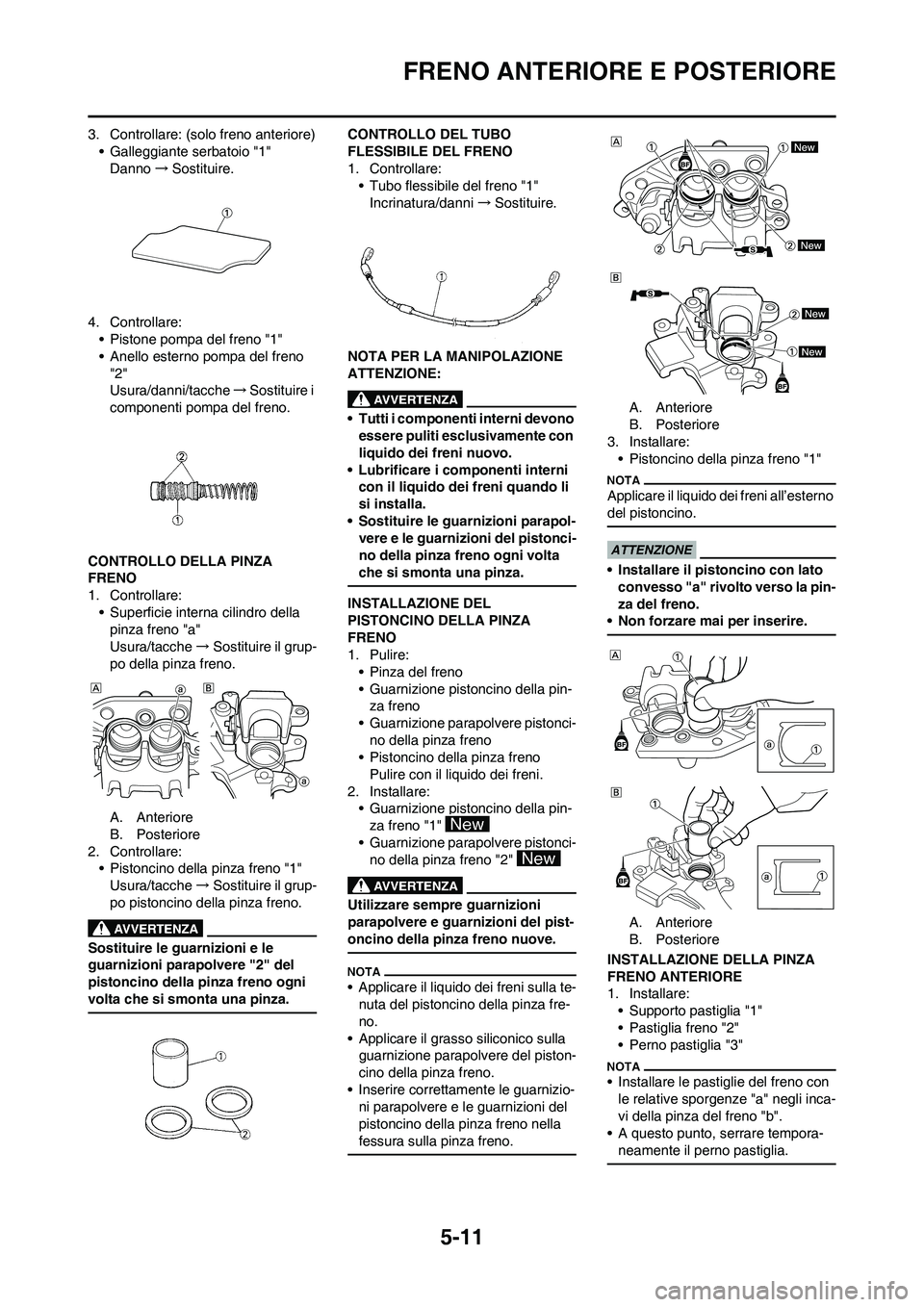 YAMAHA YZ125LC 2011  Manuale duso (in Italian) 5-11
FRENO ANTERIORE E POSTERIORE
3. Controllare: (solo freno anteriore)
• Galleggiante serbatoio "1"
Danno→Sostituire.
4. Controllare:
• Pistone pompa del freno "1"
• Anello esterno pompa del