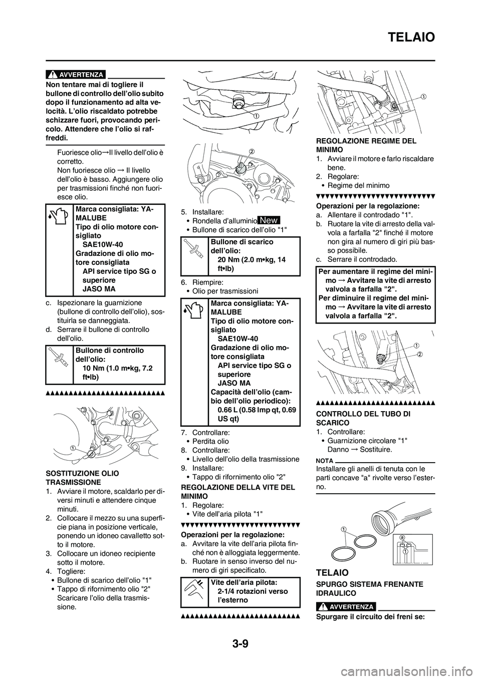 YAMAHA YZ125LC 2011  Manuale duso (in Italian) 3-9
TELAIO
Non tentare mai di togliere il 
bullone di controllo dell’olio subito 
dopo il funzionamento ad alta ve-
locità. L’olio riscaldato potrebbe 
schizzare fuori, provocando peri-
colo. Att