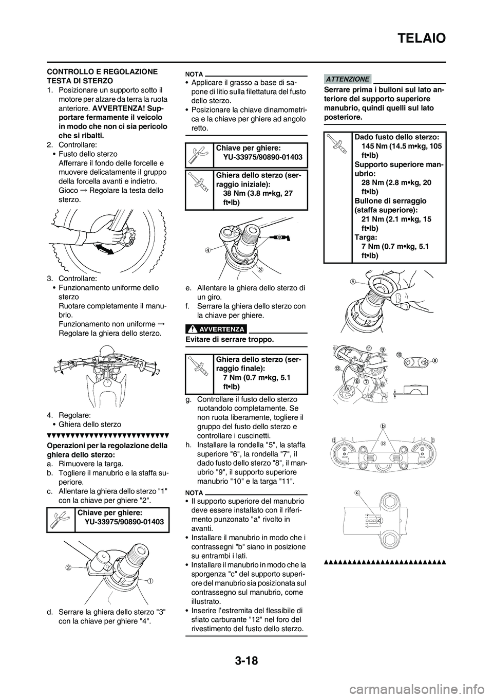 YAMAHA YZ125LC 2011  Manuale duso (in Italian) 3-18
TELAIO
CONTROLLO E REGOLAZIONE 
TESTA DI STERZO
1. Posizionare un supporto sotto il 
motore per alzare da terra la ruota 
anteriore. AVVERTENZA! Sup-
portare fermamente il veicolo 
in modo che no