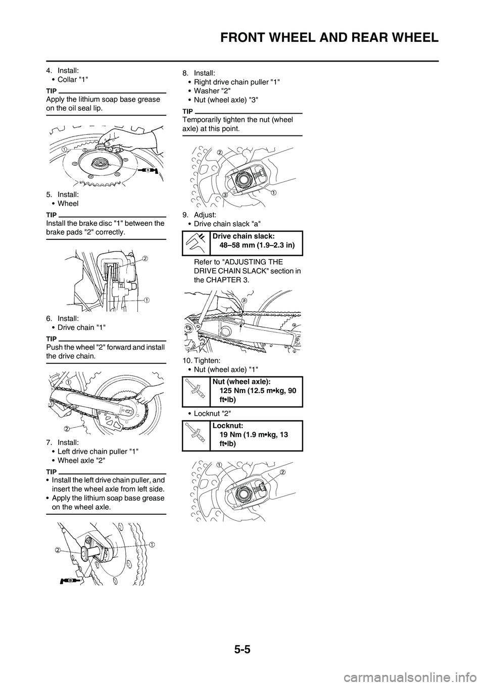 YAMAHA YZ125LC 2010  Owners Manual 5-5
FRONT WHEEL AND REAR WHEEL
4. Install:
•Collar "1"
Apply the lithium soap base grease 
on the oil seal lip.
5. Install:
• Wheel
Install the brake disc "1" between the 
brake pads "2" correctly