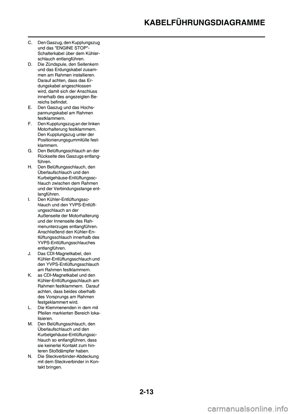 YAMAHA YZ125LC 2010 Betriebsanleitungen (in German) 2-13
KABELFÜHRUNGSDIAGRAMME
C. Den Gaszug, den Kupplungszug
und das "ENGINE STOP"-
Schalterkabel über dem Kühler-
schlauch entlangführen.
D. Die Zündspule, den Seitenkern
und das Erdungskabel z YAMAHA YZ125LC 2010 Betriebsanleitungen (in German) 2-13
KABELFÜHRUNGSDIAGRAMME
C. Den Gaszug, den Kupplungszug
und das "ENGINE STOP"-
Schalterkabel über dem Kühler-
schlauch entlangführen.
D. Die Zündspule, den Seitenkern
und das Erdungskabel z