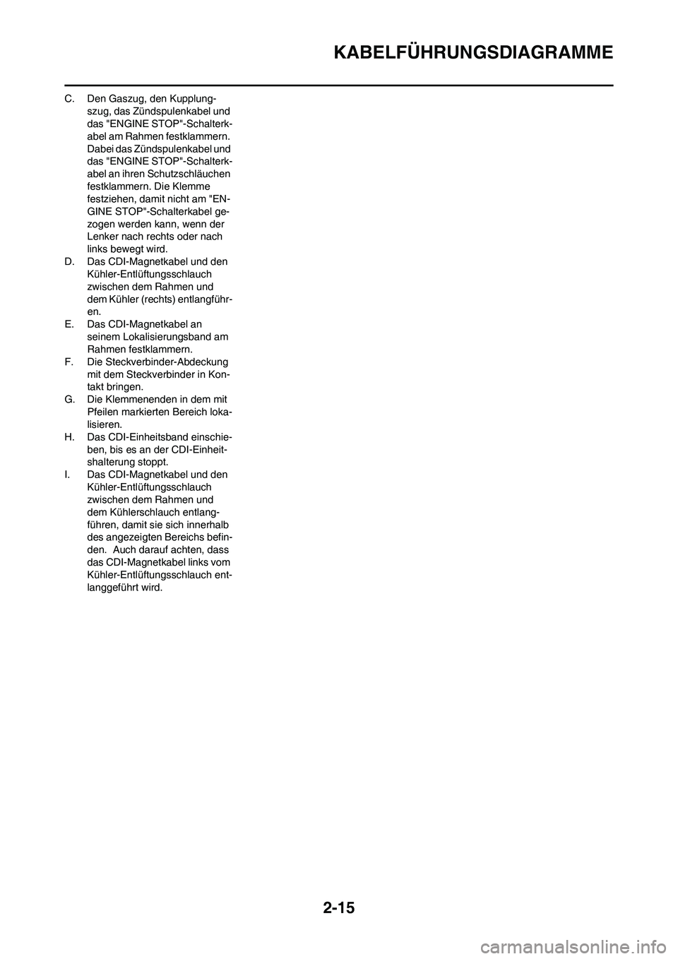 YAMAHA YZ125LC 2010 Betriebsanleitungen (in German) 2-15
KABELFÜHRUNGSDIAGRAMME
C. Den Gaszug, den Kupplung-
szug, das Zündspulenkabel und
das "ENGINE STOP"-Schalterk-
abel am Rahmen festklammern.
Dabei das Zündspulenkabel und
das "ENGINE STOP"-S YAMAHA YZ125LC 2010 Betriebsanleitungen (in German) 2-15
KABELFÜHRUNGSDIAGRAMME
C. Den Gaszug, den Kupplung-
szug, das Zündspulenkabel und
das "ENGINE STOP"-Schalterk-
abel am Rahmen festklammern.
Dabei das Zündspulenkabel und
das "ENGINE STOP"-S