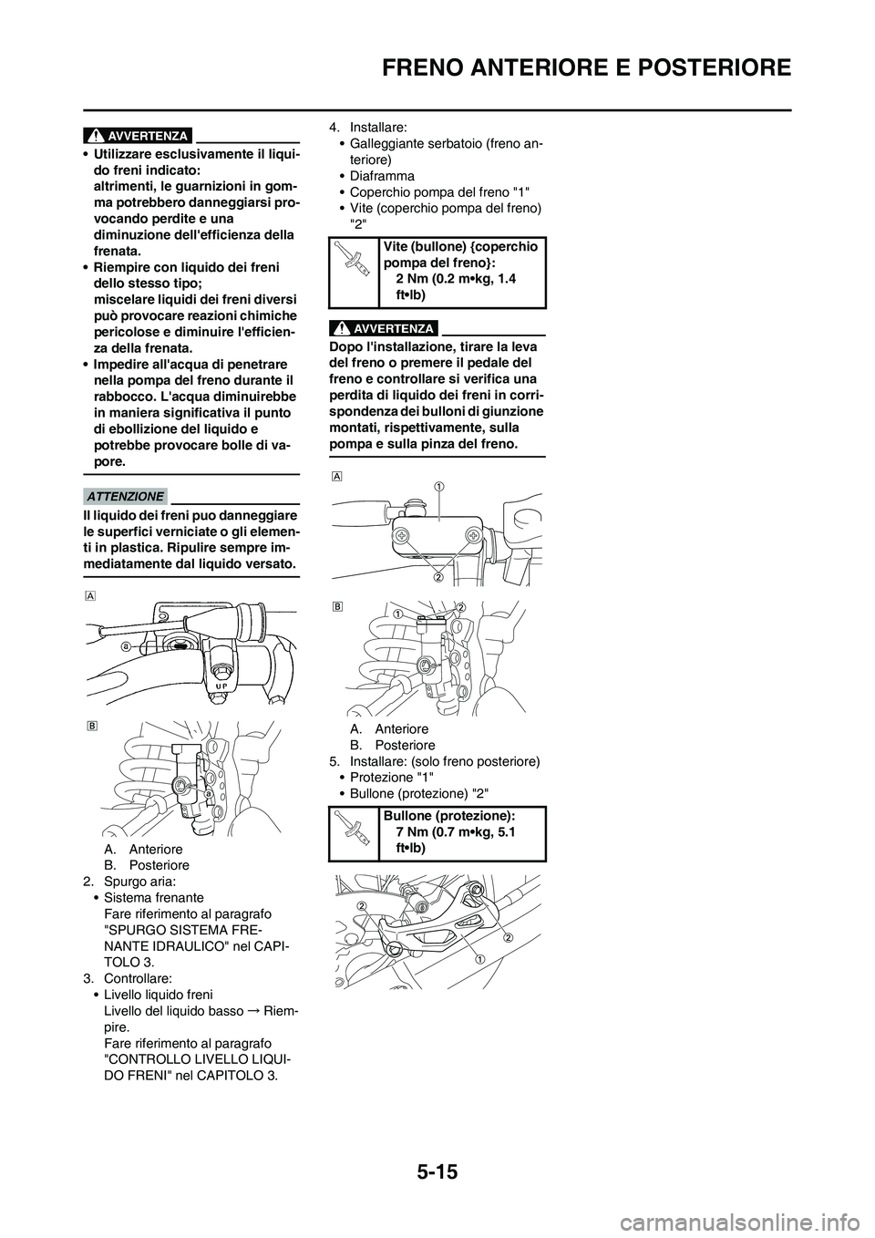 YAMAHA YZ125LC 2010  Manuale duso (in Italian) 5-15
FRENO ANTERIORE E POSTERIORE
• Utilizzare esclusivamente il liqui-
do freni indicato:
altrimenti, le guarnizioni in gom-
ma potrebbero danneggiarsi pro-
vocando perdite e una 
diminuzione dell