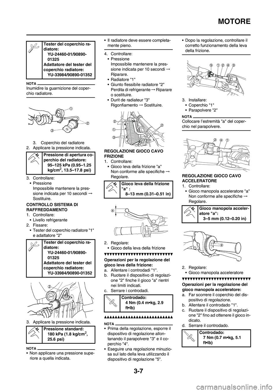 YAMAHA YZ125LC 2010  Manuale duso (in Italian) 3-7
MOTORE
Inumidire la guarnizione del coper-
chio radiatore.
3. Coperchio del radiatore
2. Applicare la pressione indicata.
3. Controllare:
• Pressione
Impossibile mantenere la pres-
sione indicat