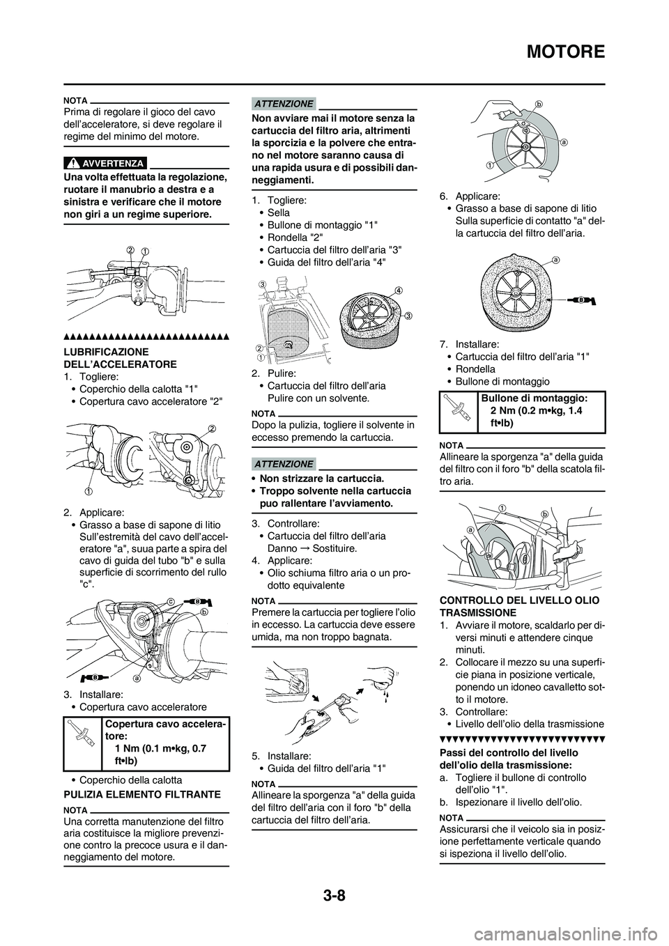YAMAHA YZ125LC 2010  Manuale duso (in Italian) 3-8
MOTORE
Prima di regolare il gioco del cavo 
dell’acceleratore, si deve regolare il 
regime del minimo del motore.
Una volta effettuata la regolazione, 
ruotare il manubrio a destra e a 
sinistra