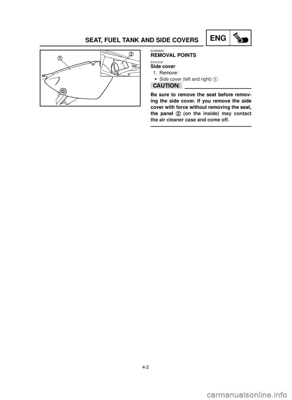 YAMAHA YZ125LC 2001  Owners Manual 4-2
ENGSEAT, FUEL TANK AND SIDE COVERS
EC4R3000
REMOVAL POINTS
EC413101
Side cover
1. Remove:
9Side cover (left and right) 1
cC
Be sure to remove the seat before remov-
ing the side cover. If you remo