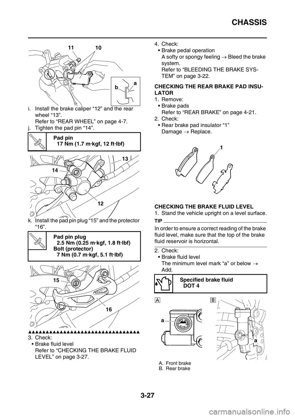 YAMAHA YZ250F 2016  Owners Manual CHASSIS
3-27
i. Install the brake caliper “12” and the rear 
wheel “13”.
Refer to “REAR WHEEL” on page 4-7.
j. Tighten the pad pin “14”.
k. Install the pad pin plug “15” and the pr
