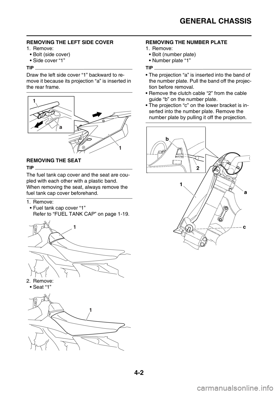 YAMAHA YZ250F 2016  Owners Manual GENERAL CHASSIS
4-2
EAS1SM9117REMOVING THE LEFT SIDE COVER
1. Remove:
• Bolt (side cover)
• Side cover “1”
TIP
Draw the left side cover “1” backward to re-
move it because its projection 