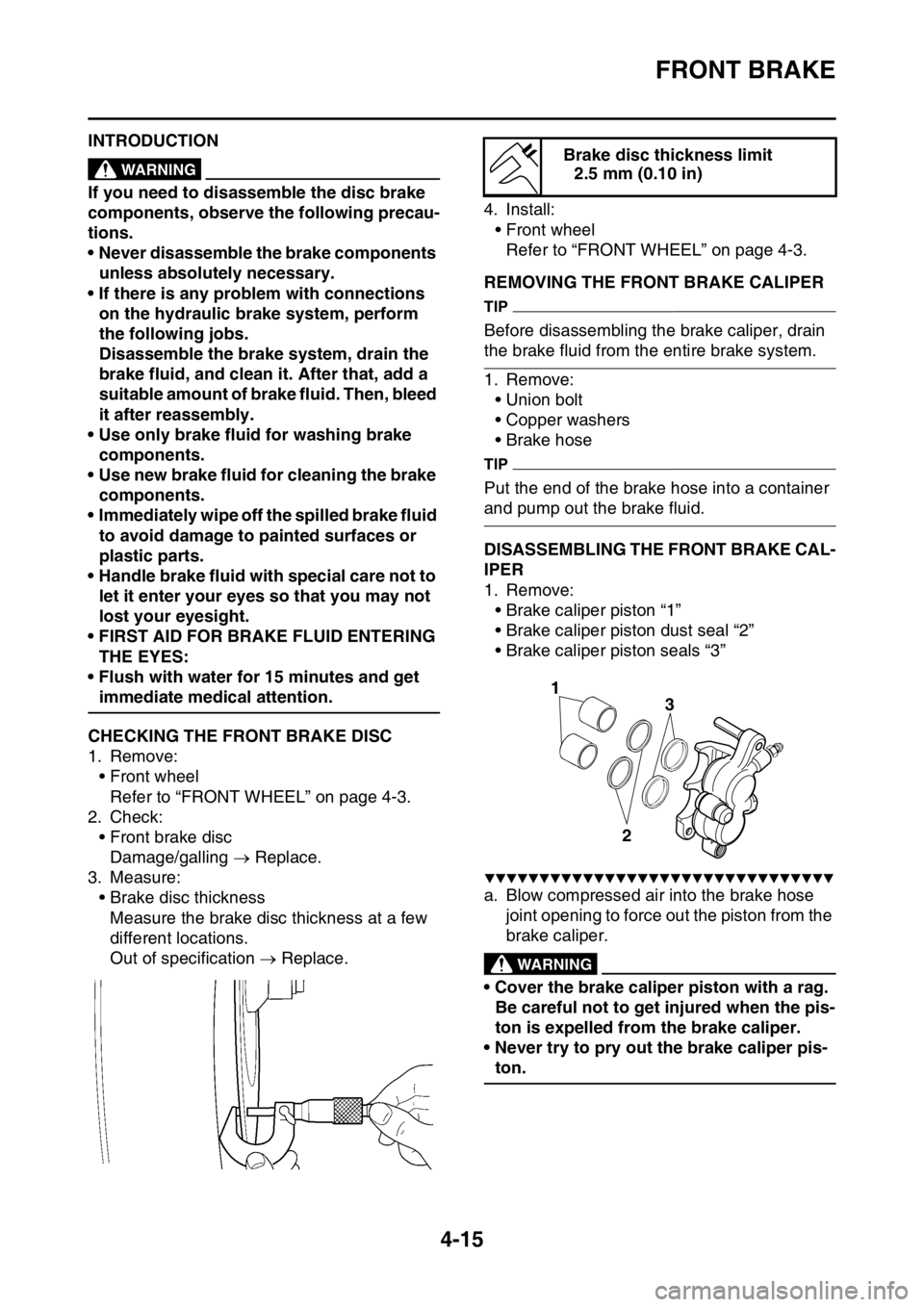 YAMAHA YZ250F 2016  Owners Manual FRONT BRAKE
4-15
EAS1SM9134INTRODUCTIONEWA
WARNING
If you need to disassemble the disc brake 
components, observe the following precau-
tions.
• Never disassemble the brake components 
unless absolu