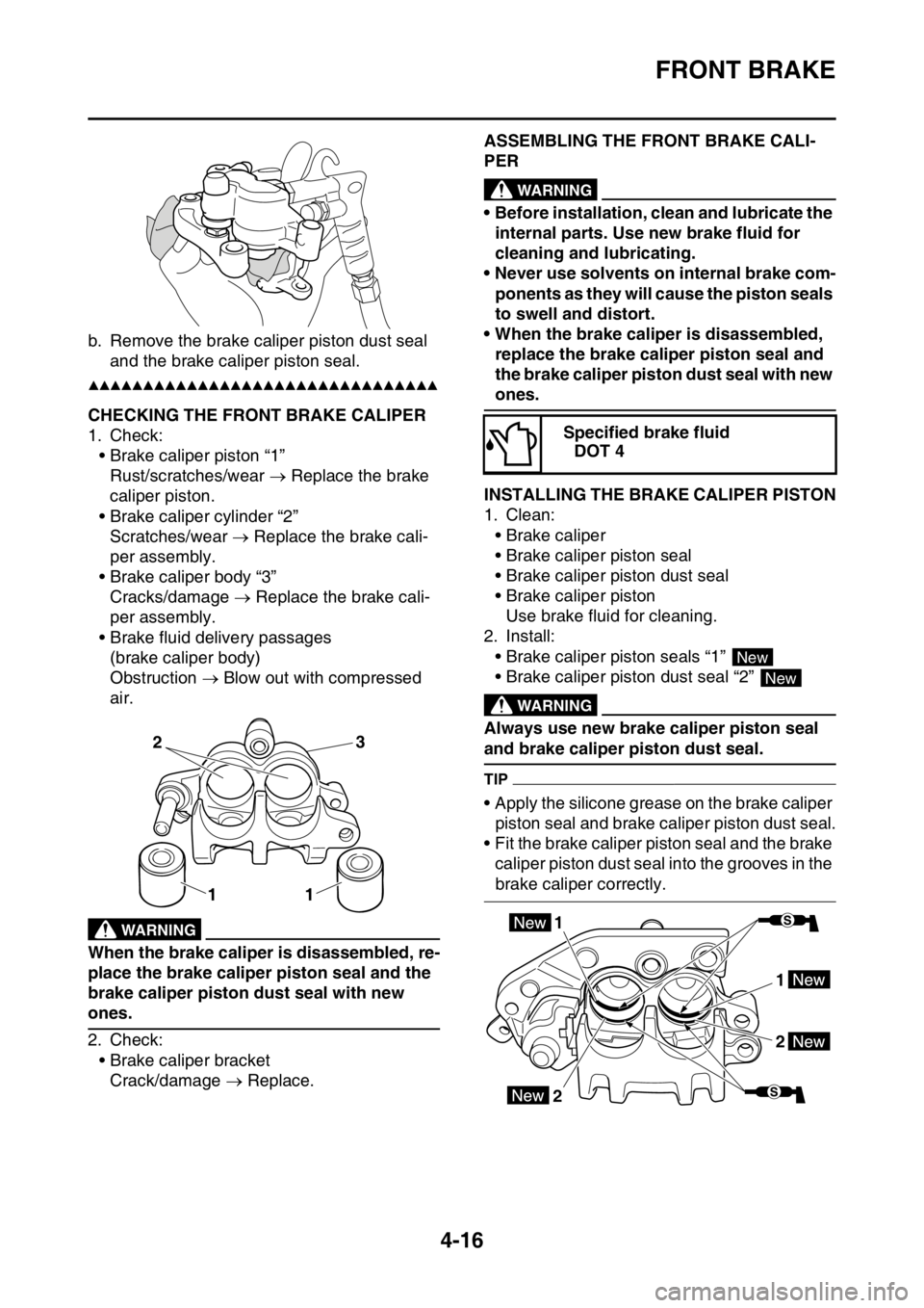 YAMAHA YZ250F 2016  Owners Manual FRONT BRAKE
4-16
b. Remove the brake caliper piston dust seal 
and the brake caliper piston seal.
▲▲▲▲▲▲▲▲▲▲▲▲▲▲▲▲▲▲▲▲▲▲▲▲▲▲▲▲▲▲▲▲
EAS1S