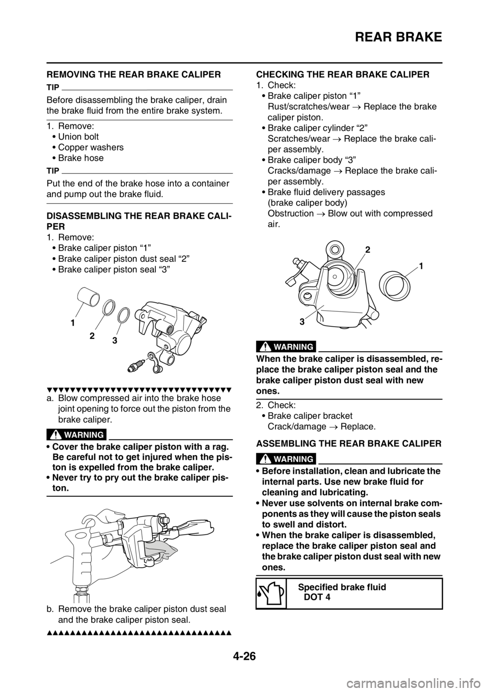 YAMAHA YZ250F 2016  Owners Manual REAR BRAKE
4-26
EAS1SM9149REMOVING THE REAR BRAKE CALIPER
TIP
Before disassembling the brake caliper, drain 
the brake fluid from the entire brake system.
1. Remove:
• Union bolt
• Copper washers
