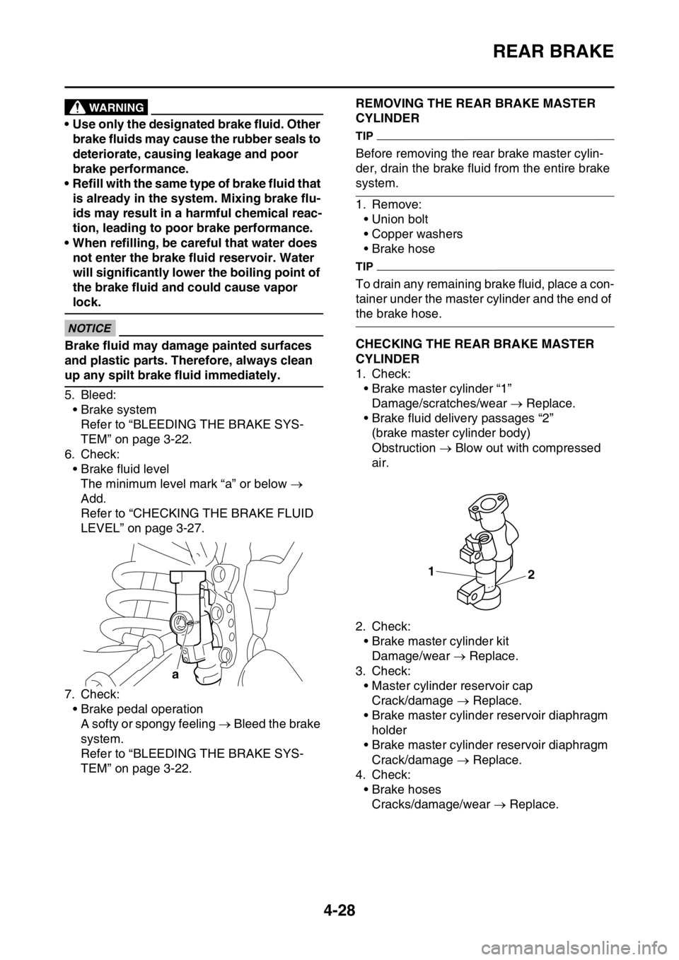 YAMAHA YZ250F 2016 Owners Manual REAR BRAKE
4-28
EWA
WARNING
• Use only the designated brake fluid. Other
brake fluids may cause the rubber seals to
deteriorate, causing leakage and poor
brake performance.
• Refill with the sa YAMAHA YZ250F 2016 Owners Manual REAR BRAKE
4-28
EWA
WARNING
• Use only the designated brake fluid. Other
brake fluids may cause the rubber seals to
deteriorate, causing leakage and poor
brake performance.
• Refill with the sa
