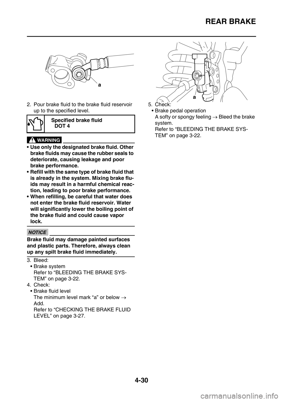 YAMAHA YZ250F 2016  Owners Manual REAR BRAKE
4-30
2. Pour brake fluid to the brake fluid reservoir 
up to the specified level.
EWA
WARNING
• Use only the designated brake fluid. Other 
brake fluids may cause the rubber seals to 
det