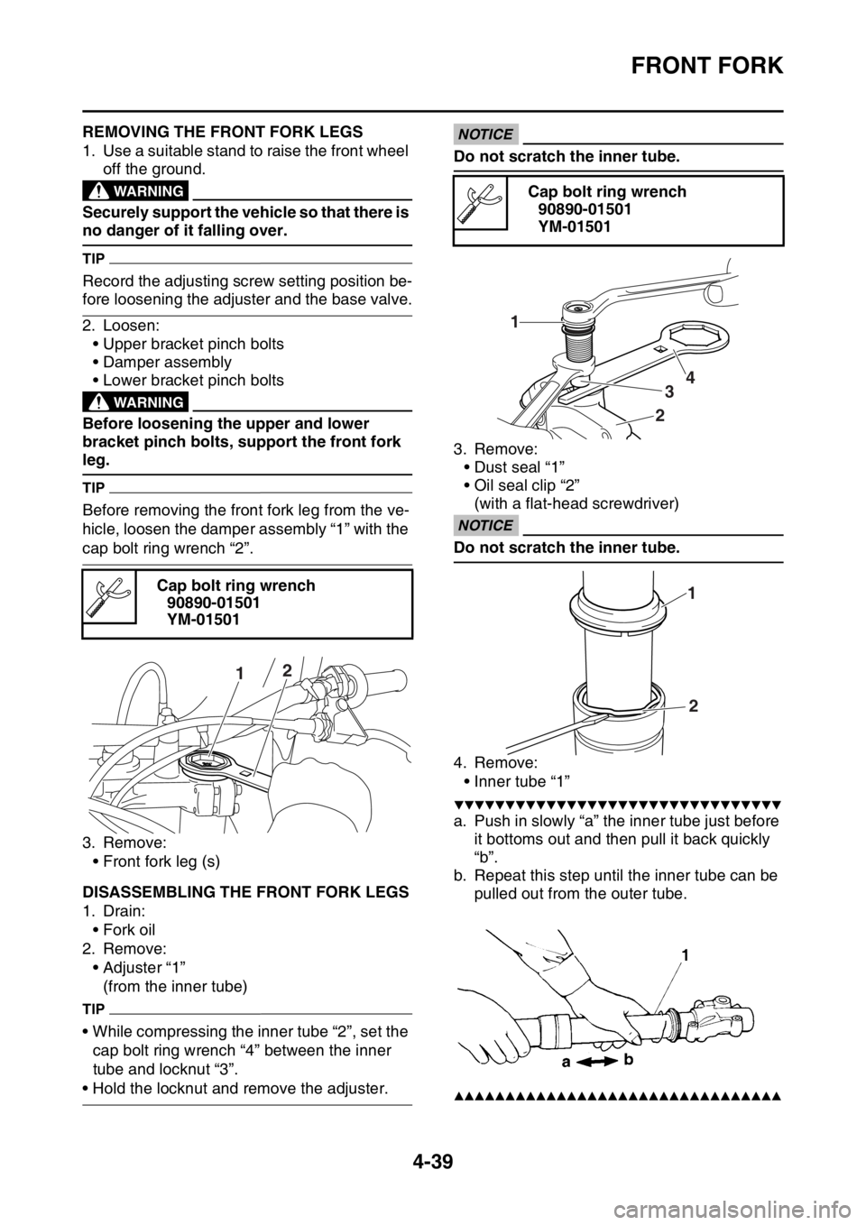 YAMAHA YZ250F 2016  Owners Manual FRONT FORK
4-39
EAS1SM9164REMOVING THE FRONT FORK LEGS
1. Use a suitable stand to raise the front wheel 
off the ground.
EWAWARNING
Securely support the vehicle so that there is 
no danger of it falli