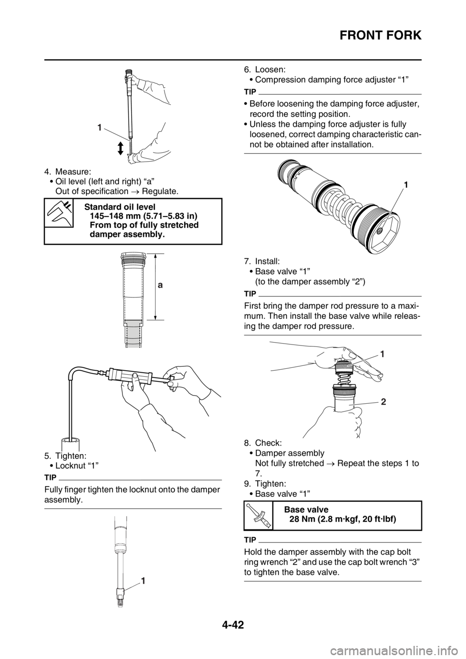 YAMAHA YZ250F 2016  Owners Manual FRONT FORK
4-42
4. Measure:
• Oil level (left and right) “a”
Out of specification  Regulate.
5. Tighten:
• Locknut “1”
TIP
Fully finger tighten the locknut onto the damper 
assembly.6. 