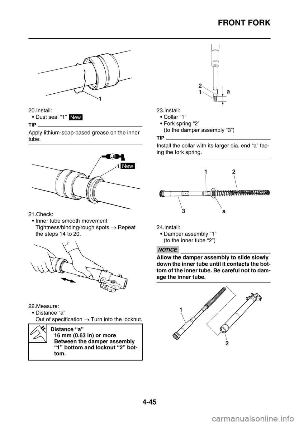 YAMAHA YZ250F 2016  Owners Manual FRONT FORK
4-45
20.Install:
• Dust seal “1” 
TIP
Apply lithium-soap-based grease on the inner 
tube.
21.Check:
• Inner tube smooth movement
Tightness/binding/rough spots  Repeat 
the steps 