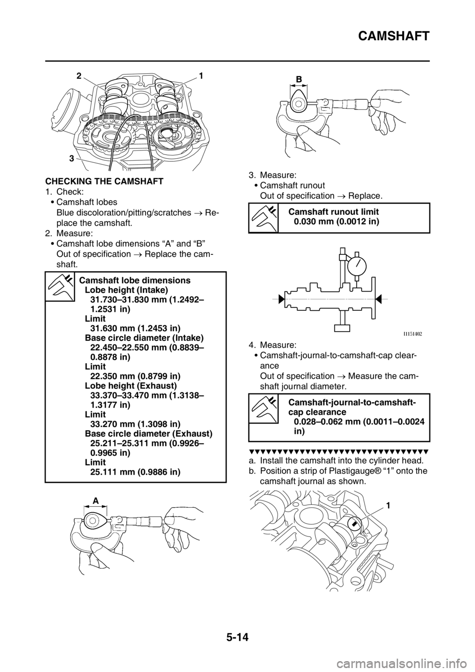 YAMAHA YZ250F 2016 Owners Manual CAMSHAFT
5-14
EAS1SM9207CHECKING THE CAMSHAFT
1. Check:
• Camshaft lobes
Blue discoloration/pitting/scratches Re-
place the camshaft.
2. Measure:
• Camshaft lobe dimensions “A” and “B” YAMAHA YZ250F 2016 Owners Manual CAMSHAFT
5-14
EAS1SM9207CHECKING THE CAMSHAFT
1. Check:
• Camshaft lobes
Blue discoloration/pitting/scratches Re-
place the camshaft.
2. Measure:
• Camshaft lobe dimensions “A” and “B”