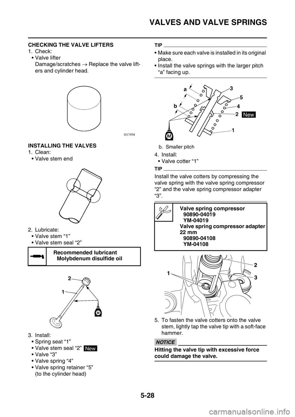 YAMAHA YZ250F 2016  Owners Manual VALVES AND VALVE SPRINGS
5-28
EAS1SM9222CHECKING THE VALVE LIFTERS
1. Check:
• Valve lifter
Damage/scratches  Replace the valve lift-
ers and cylinder head.
EAS1SM9223INSTALLING THE VALVES
1. Cle