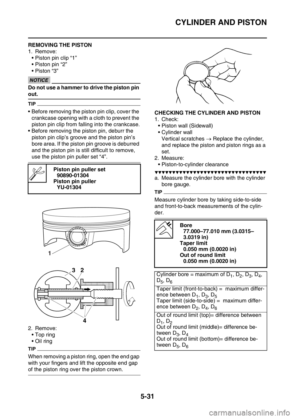 YAMAHA YZ250F 2016  Owners Manual CYLINDER AND PISTON
5-31
EAS1SM9225REMOVING THE PISTON
1. Remove:
• Piston pin clip “1”
• Piston pin “2”
• Piston “3”
ECA
NOTICE
Do not use a hammer to drive the piston pin 
out.
TIP