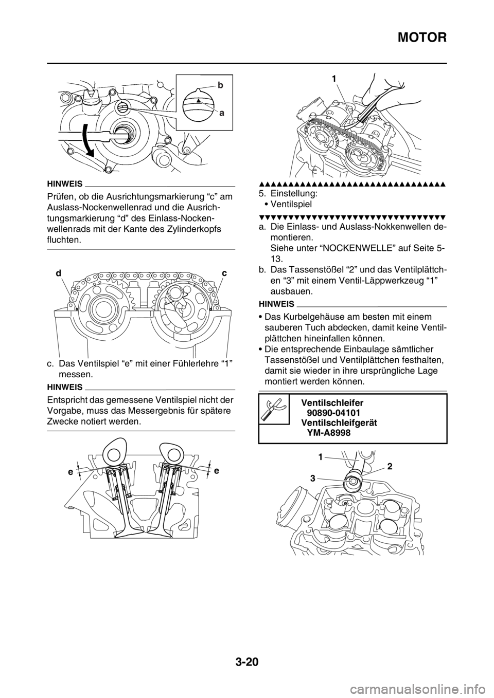YAMAHA YZ250F 2016  Betriebsanleitungen (in German) MOTOR
3-20
HINWEIS
Prüfen, ob die Ausrichtungsmarkierung “c” am 
Auslass-Nockenwellenrad und die Ausrich-
tungsmarkierung “d” des Einlass-Nocken-
wellenrads mit der Kante des Zylinderkopfs 
f