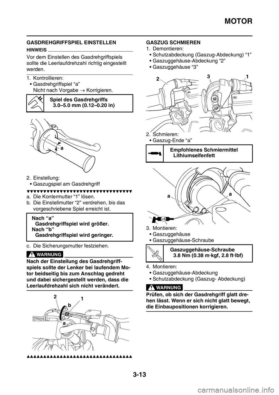 YAMAHA YZ250F 2016  Betriebsanleitungen (in German) MOTOR
3-13
GAS1SM5079GASDREHGRIFFSPIEL EINSTELLEN
HINWEIS
Vor dem Einstellen des Gasdrehgriffspiels 
sollte die Leerlaufdrehzahl richtig eingestellt 
werden.
1. Kontrollieren:
• Gasdrehgriffspiel 