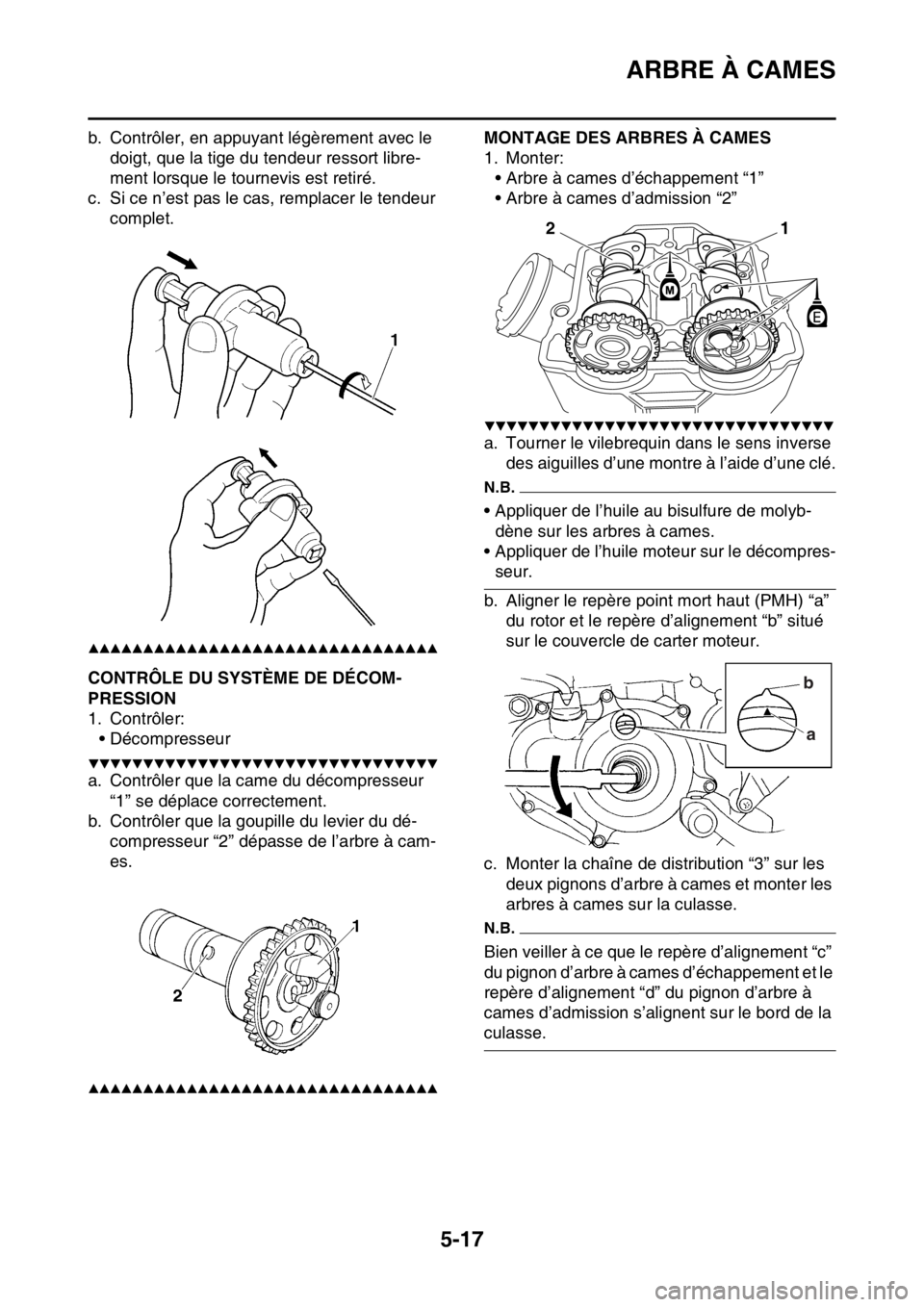 YAMAHA YZ250F 2016  Notices Demploi (in French) ARBRE À CAMES
5-17
b. Contrôler, en appuyant légèrement avec le 
doigt, que la tige du tendeur ressort libre-
ment lorsque le tournevis est retiré.
c. Si ce n’est pas le cas, remplacer le tende