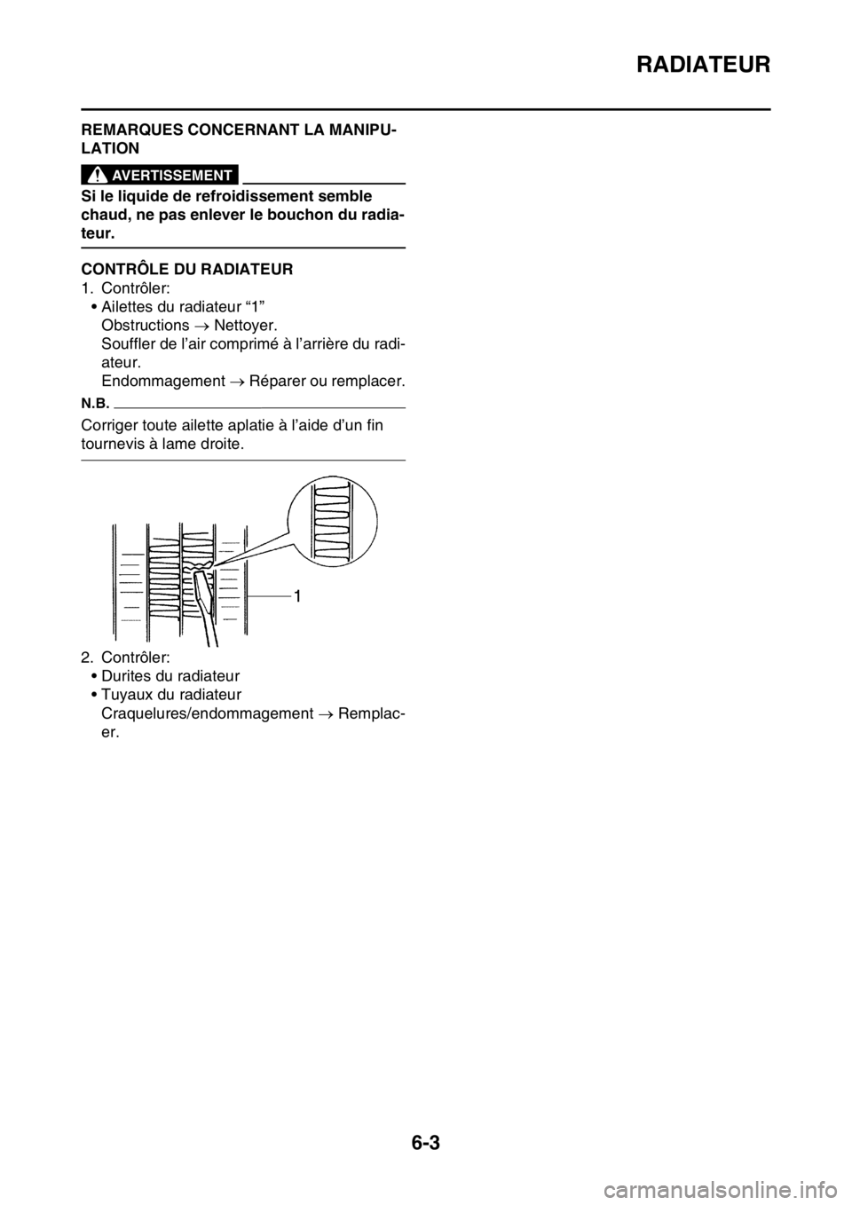 YAMAHA YZ250F 2016  Notices Demploi (in French) RADIATEUR
6-3
FAS1SM5298REMARQUES CONCERNANT LA MANIPU-
LATION
EWA1DX1007
AVERTISSEMENT
Si le liquide de refroidissement semble 
chaud, ne pas enlever le bouchon du radia-
teur.
FAS1SM5299CONTRÔLE DU