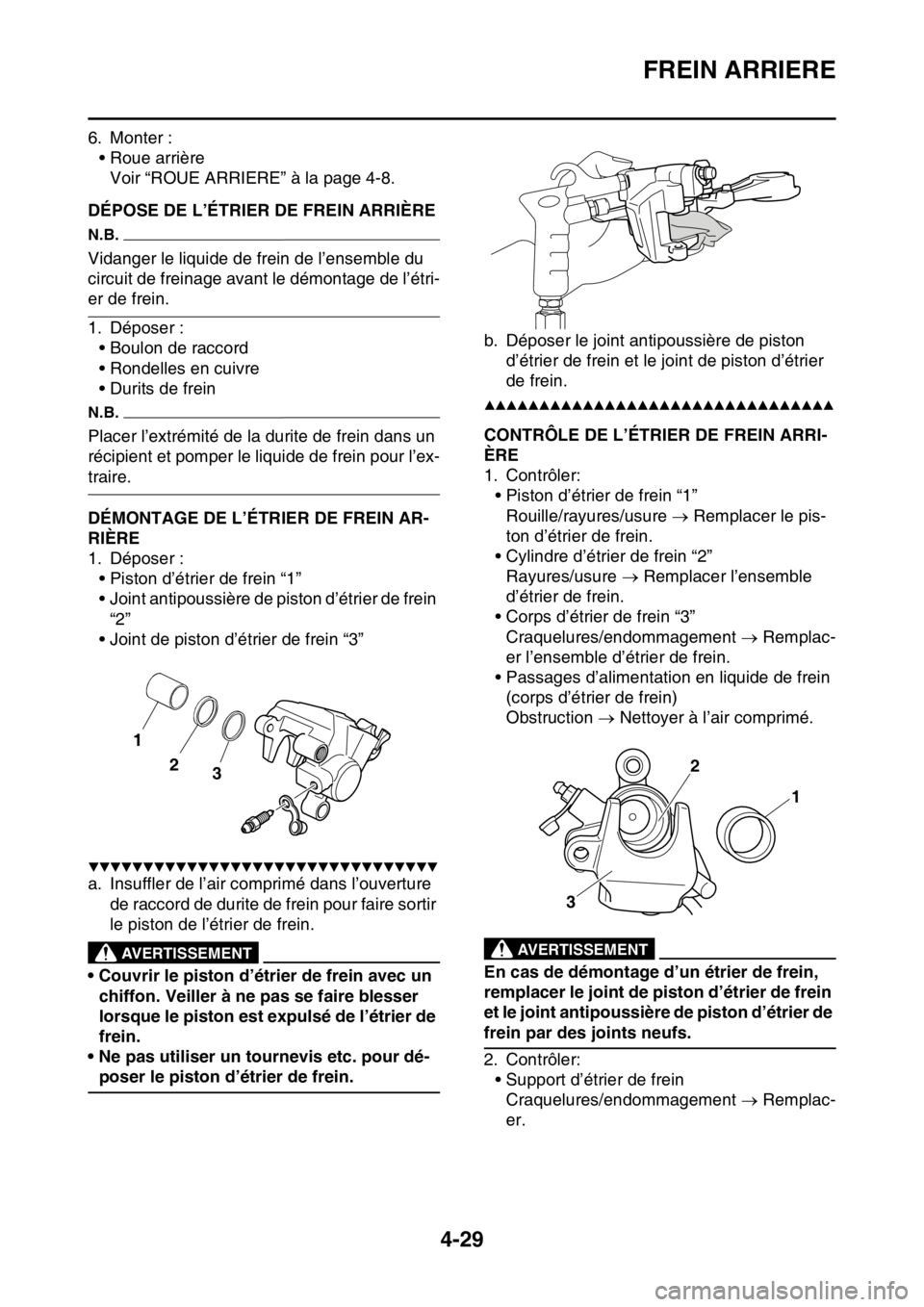 YAMAHA YZ250F 2015  Notices Demploi (in French) FREIN ARRIERE
4-29
6. Monter :
• Roue arrière
Voir “ROUE ARRIERE” à la page 4-8.
FAS1SM5152DÉPOSE DE L’ÉTRIER DE FREIN ARRIÈRE
N.B.
Vidanger le liquide de frein de l’ensemble du 
circui