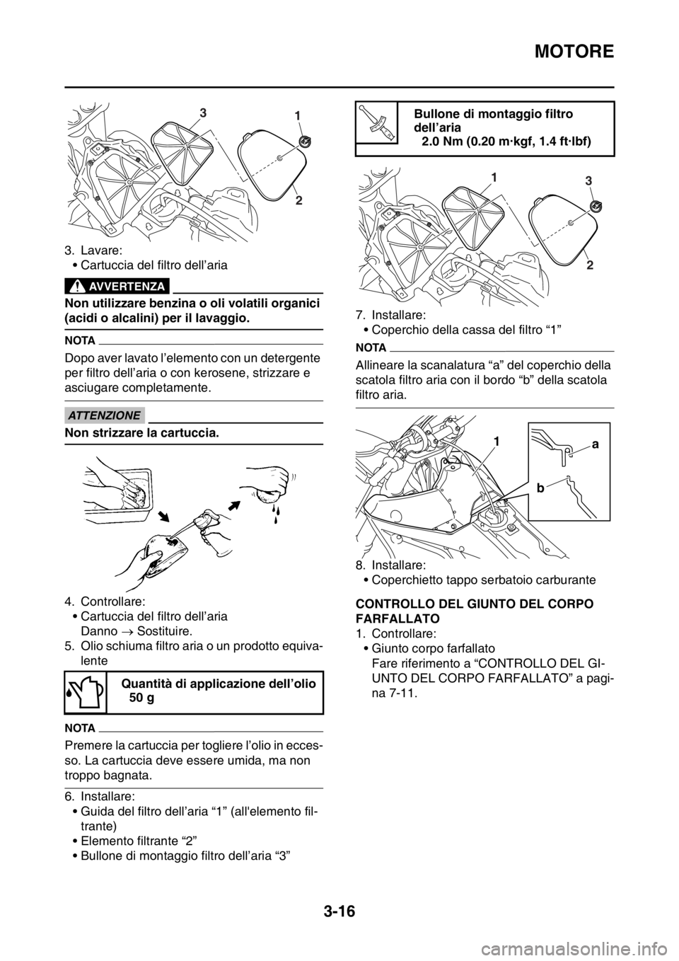 YAMAHA YZ250F 2015  Manuale duso (in Italian) MOTORE
3-16
3. Lavare:
• Cartuccia del filtro dell’aria
EWA
AVVERTENZA
Non utilizzare benzina o oli volatili organici 
(acidi o alcalini) per il lavaggio.
NOTA
Dopo aver lavato l’elemento con un