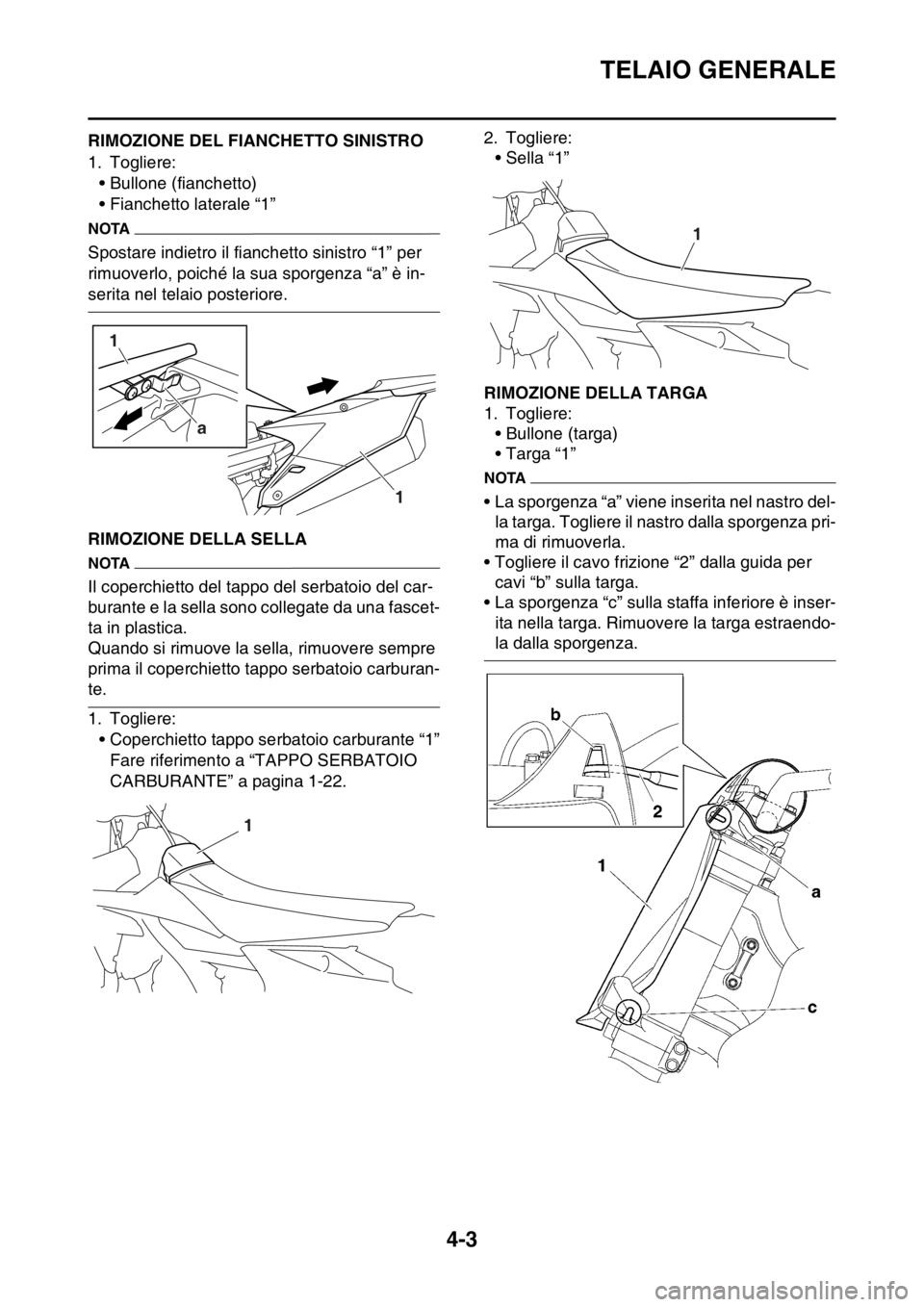 YAMAHA YZ250F 2015 Manuale duso (in Italian) TELAIO GENERALE
4-3
HAS1SM5120RIMOZIONE DEL FIANCHETTO SINISTRO
1. Togliere:
• Bullone (fianchetto)
• Fianchetto laterale “1”
NOTA
Spostare indietro il fianchetto sinistro “1” per
rimuove YAMAHA YZ250F 2015 Manuale duso (in Italian) TELAIO GENERALE
4-3
HAS1SM5120RIMOZIONE DEL FIANCHETTO SINISTRO
1. Togliere:
• Bullone (fianchetto)
• Fianchetto laterale “1”
NOTA
Spostare indietro il fianchetto sinistro “1” per
rimuove