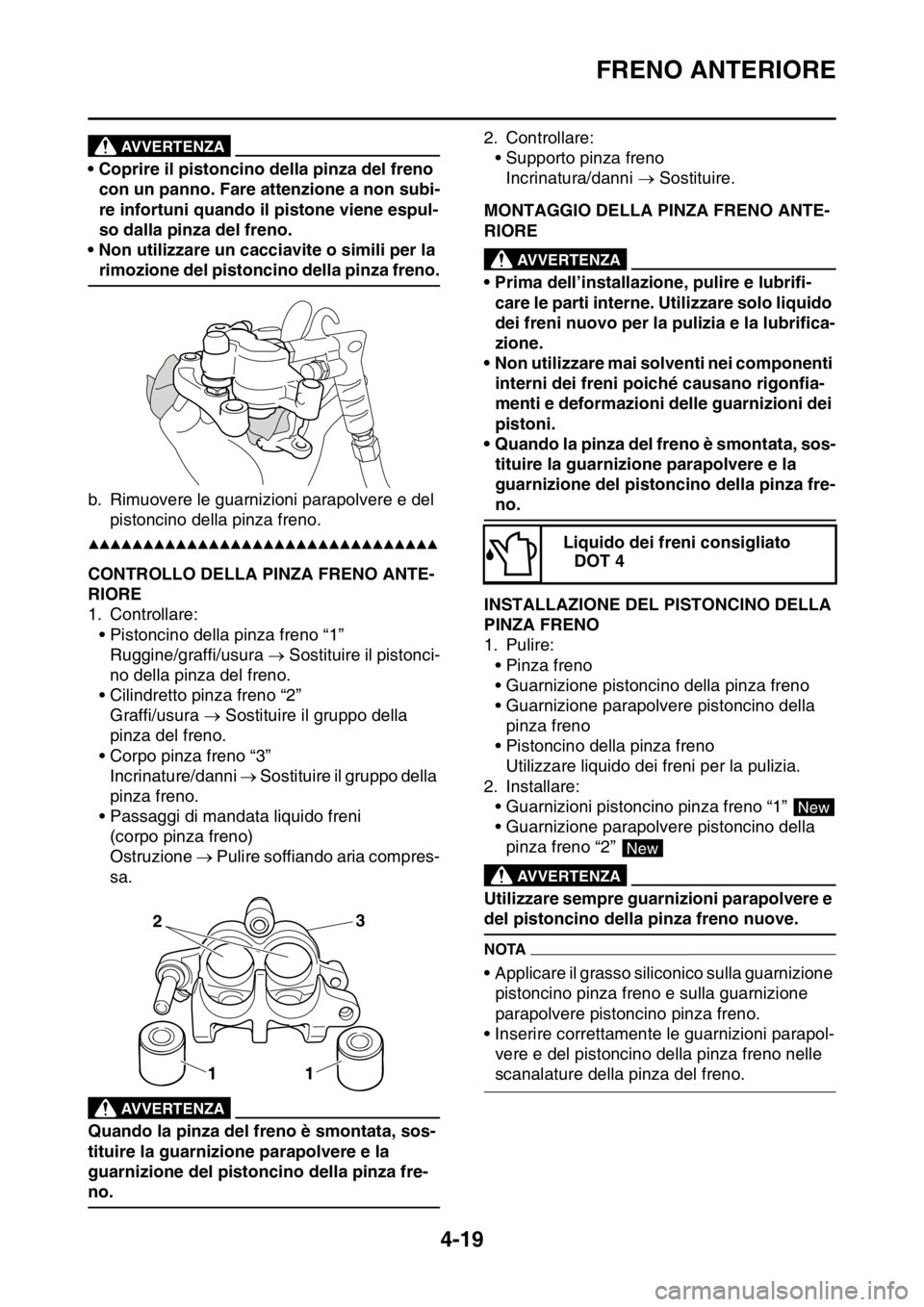 YAMAHA YZ250F 2015  Manuale duso (in Italian) FRENO ANTERIORE
4-19
EWA13550
AVVERTENZA
• Coprire il pistoncino della pinza del freno 
con un panno. Fare attenzione a non subi-
re infortuni quando il pistone viene espul-
so dalla pinza del freno
