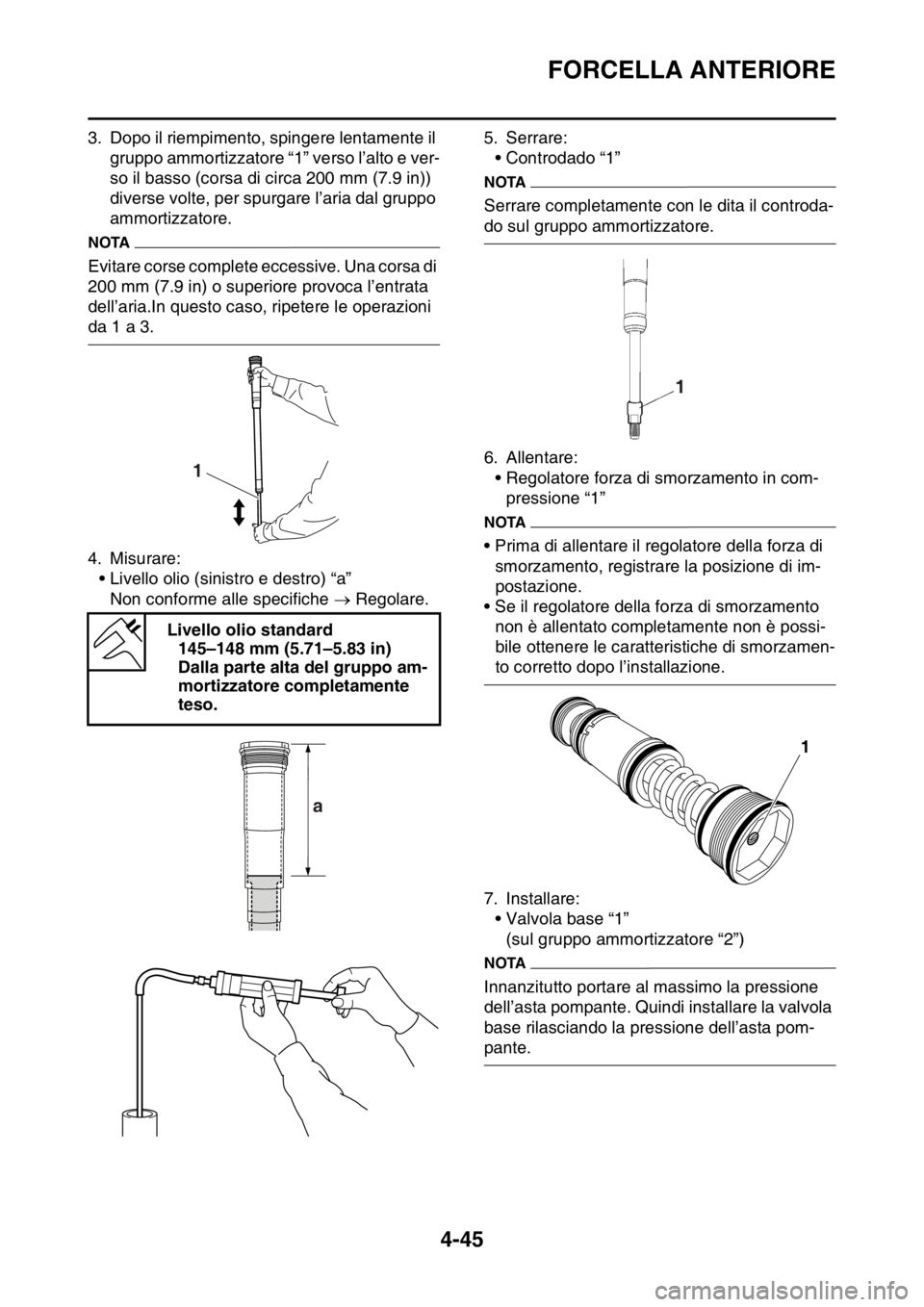 YAMAHA YZ250F 2015  Manuale duso (in Italian) FORCELLA ANTERIORE
4-45
3. Dopo il riempimento, spingere lentamente il 
gruppo ammortizzatore “1” verso l’alto e ver-
so il basso (corsa di circa 200 mm (7.9 in)) 
diverse volte, per spurgare l
