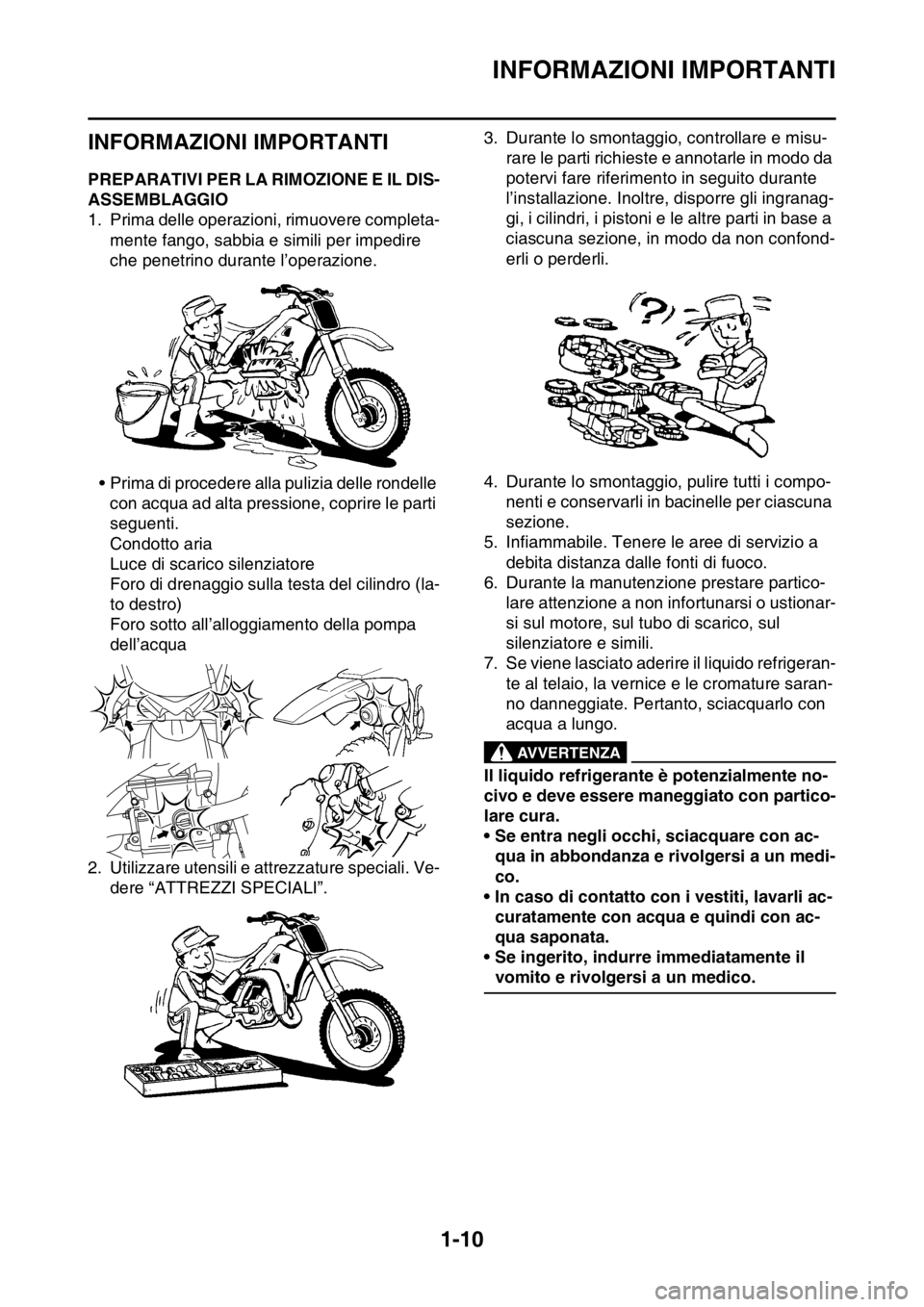 YAMAHA YZ250F 2015  Manuale duso (in Italian) INFORMAZIONI IMPORTANTI
1-10
HAS20180
INFORMAZIONI IMPORTANTI
HAS1SM5023PREPARATIVI PER LA RIMOZIONE E IL DIS-
ASSEMBLAGGIO
1. Prima delle operazioni, rimuovere completa-
mente fango, sabbia e simili 