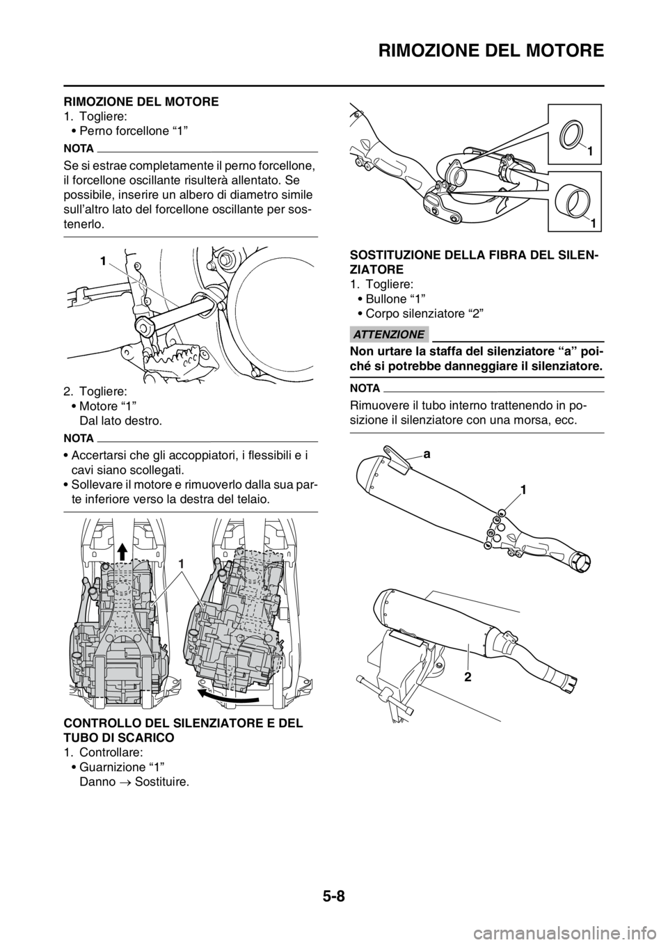 YAMAHA YZ250F 2015  Manuale duso (in Italian) RIMOZIONE DEL MOTORE
5-8
HAS1SM5201RIMOZIONE DEL MOTORE
1. Togliere:
• Perno forcellone “1”
NOTA
Se si estrae completamente il perno forcellone, 
il forcellone oscillante risulterà allentato. S