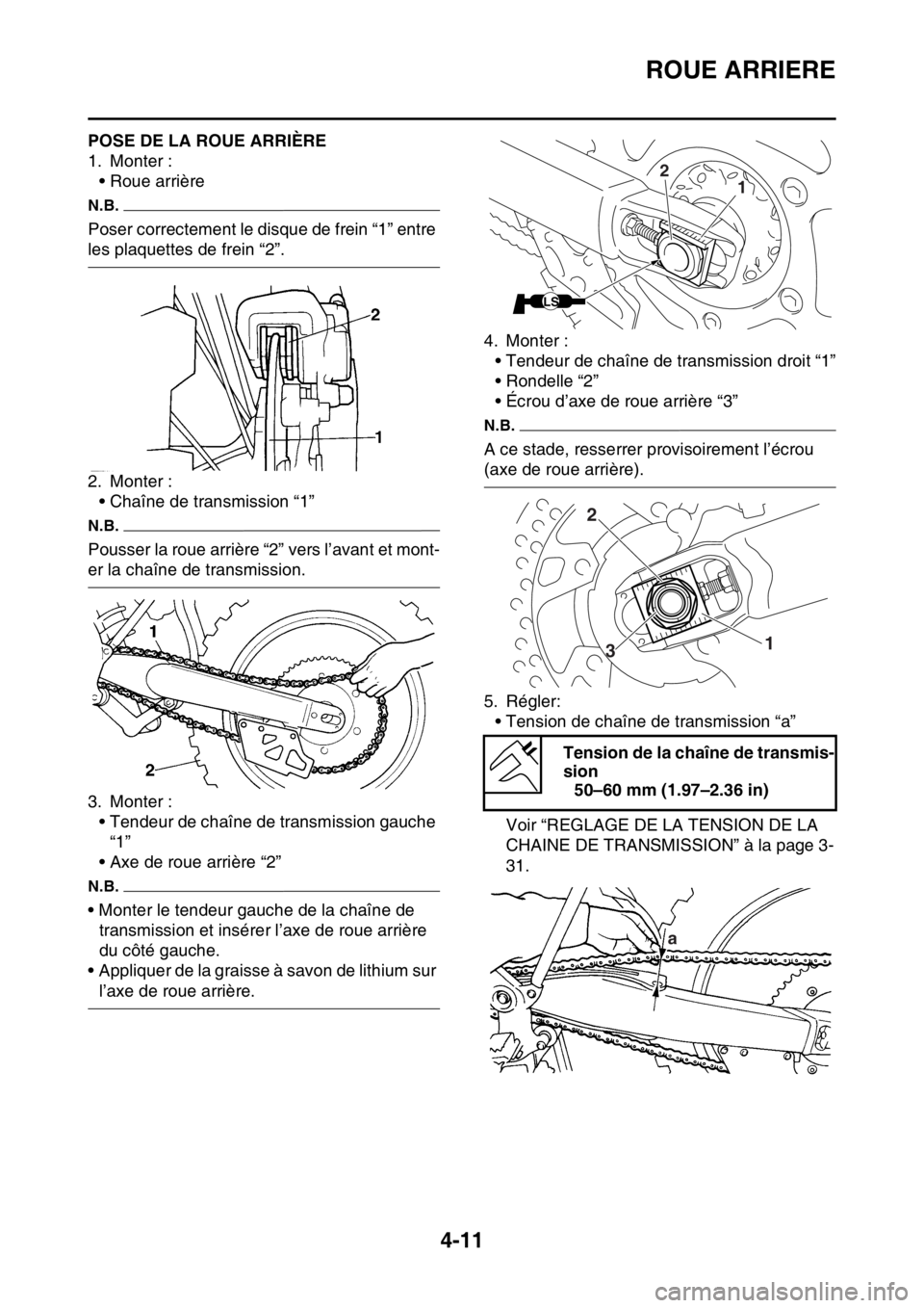 YAMAHA YZ250F 2014  Notices Demploi (in French) ROUE ARRIERE
4-11
FAS1SM1134POSE DE LA ROUE ARRIÈRE
1. Monter :
• Roue arrière
N.B.
Poser correctement le disque de frein “1” entre 
les plaquettes de frein “2”.
2. Monter :
• Chaîne de