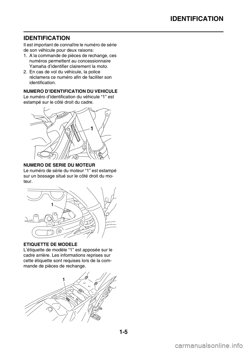 YAMAHA YZ250F 2014  Notices Demploi (in French) IDENTIFICATION
1-5
FAS1SM1010
IDENTIFICATION
Il est important de connaître le numéro de série 
de son véhicule pour deux raisons:
1. A la commande de pièces de rechange, ces 
numéros permettent 