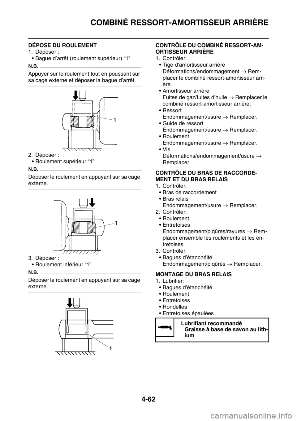 YAMAHA YZ250F 2014 Notices Demploi (in French) COMBINÉ RESSORT-AMORTISSEUR ARRIÈRE
4-62
FAS1SM1179DÉPOSE DU ROULEMENT
1. Déposer :
• Bague d’arrêt (roulement supérieur) “1”
N.B.
Appuyer sur le roulement tout en poussant sur
sa cage YAMAHA YZ250F 2014 Notices Demploi (in French) COMBINÉ RESSORT-AMORTISSEUR ARRIÈRE
4-62
FAS1SM1179DÉPOSE DU ROULEMENT
1. Déposer :
• Bague d’arrêt (roulement supérieur) “1”
N.B.
Appuyer sur le roulement tout en poussant sur
sa cage