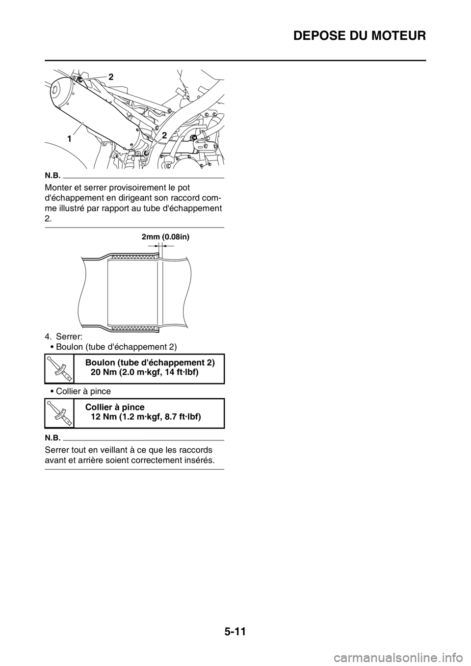 YAMAHA YZ250F 2014  Notices Demploi (in French) DEPOSE DU MOTEUR
5-11
N.B.
Monter et serrer provisoirement le pot 
déchappement en dirigeant son raccord com-
me illustré par rapport au tube déchappement 
2.
4. Serrer:
• Boulon (tube déchap