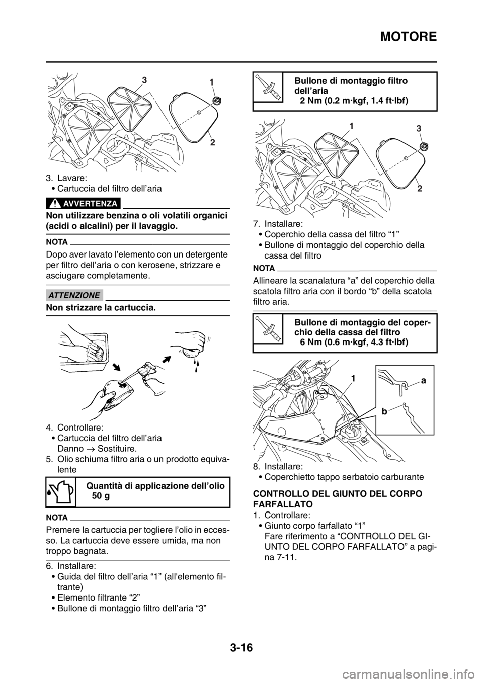 YAMAHA YZ250F 2014 Manuale duso (in Italian) MOTORE
3-16
3. Lavare:
• Cartuccia del filtro dell’aria
EWA
AVVERTENZA
Non utilizzare benzina o oli volatili organici
(acidi o alcalini) per il lavaggio.
NOTA
Dopo aver lavato l’elemento con un YAMAHA YZ250F 2014 Manuale duso (in Italian) MOTORE
3-16
3. Lavare:
• Cartuccia del filtro dell’aria
EWA
AVVERTENZA
Non utilizzare benzina o oli volatili organici
(acidi o alcalini) per il lavaggio.
NOTA
Dopo aver lavato l’elemento con un