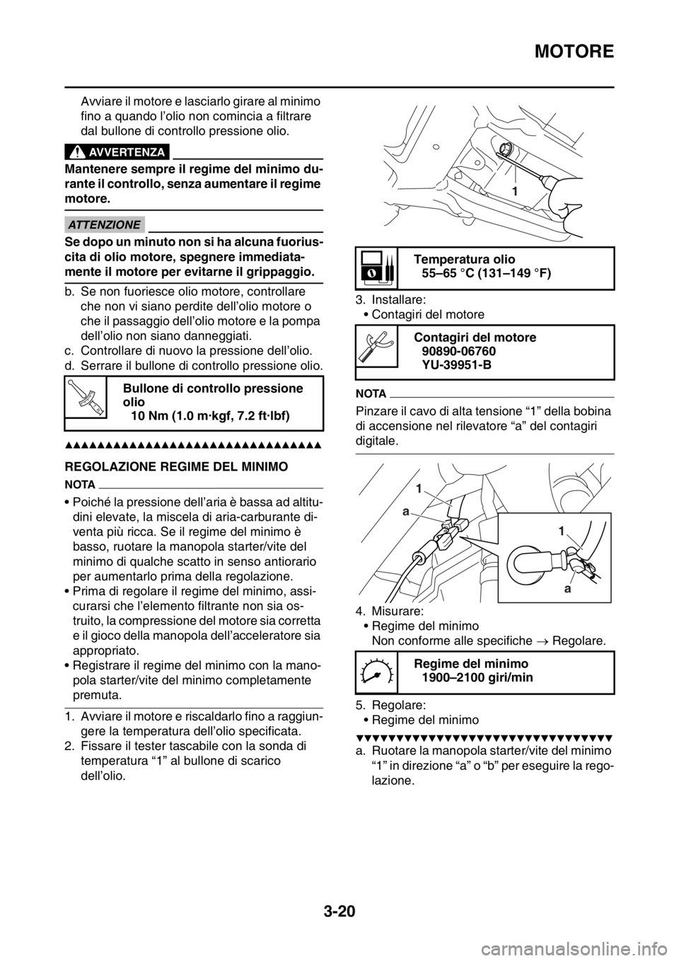 YAMAHA YZ250F 2014  Manuale duso (in Italian) MOTORE
3-20
Avviare il motore e lasciarlo girare al minimo 
fino a quando l’olio non comincia a filtrare 
dal bullone di controllo pressione olio.
EWA
AVVERTENZA
Mantenere sempre il regime del minim