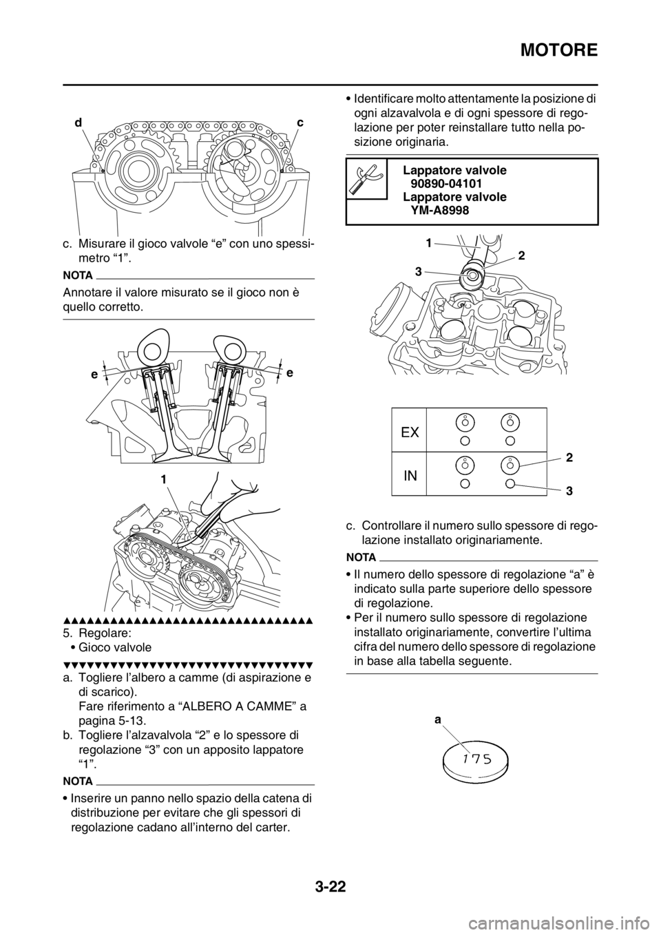 YAMAHA YZ250F 2014  Manuale duso (in Italian) MOTORE
3-22
c. Misurare il gioco valvole “e” con uno spessi-
metro “1”.
NOTA
Annotare il valore misurato se il gioco non è 
quello corretto.
▲▲▲▲▲▲▲▲▲▲▲▲▲▲▲▲