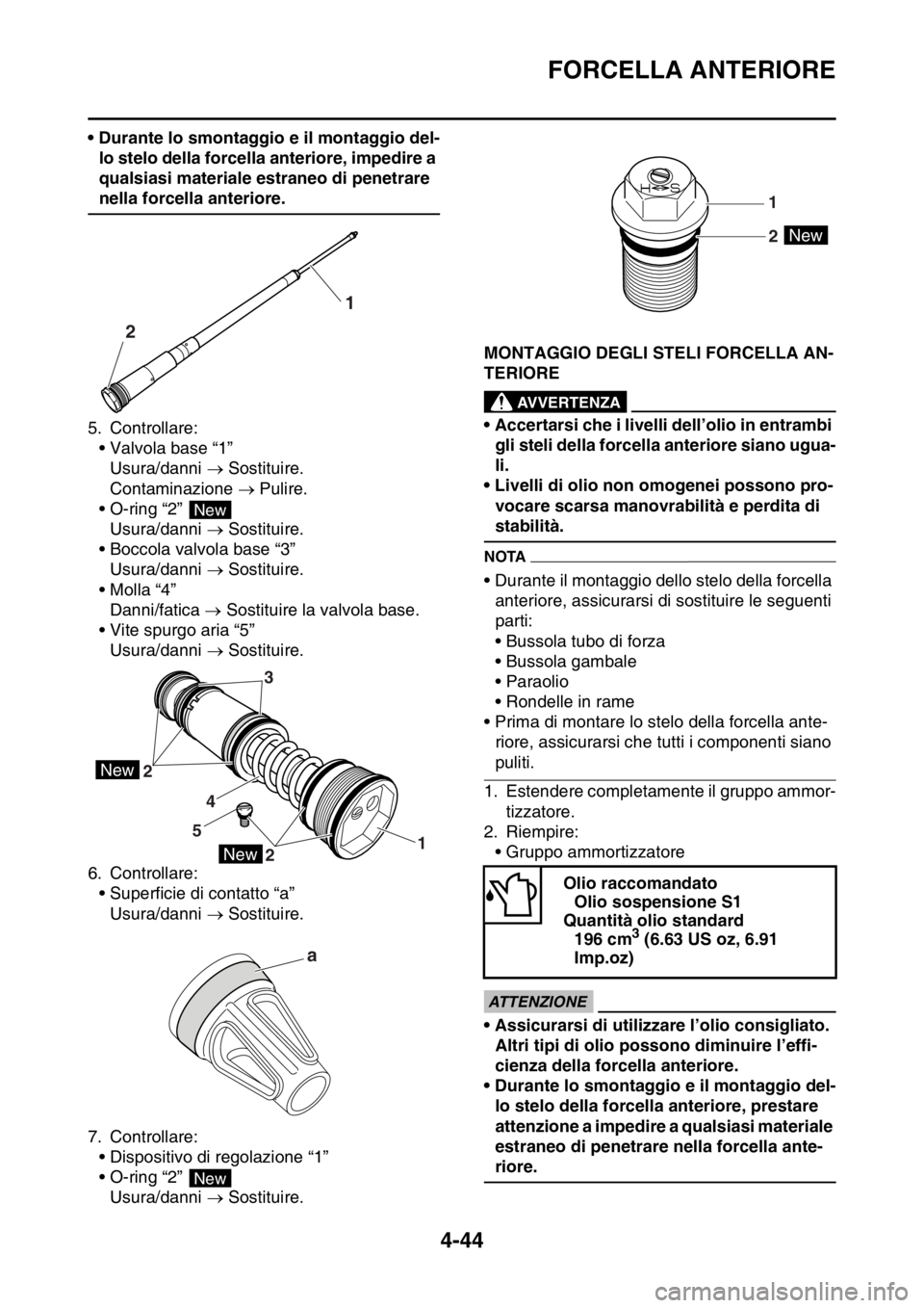 YAMAHA YZ250F 2014  Manuale duso (in Italian) FORCELLA ANTERIORE
4-44
• Durante lo smontaggio e il montaggio del-
lo stelo della forcella anteriore, impedire a 
qualsiasi materiale estraneo di penetrare 
nella forcella anteriore.
5. Controllare