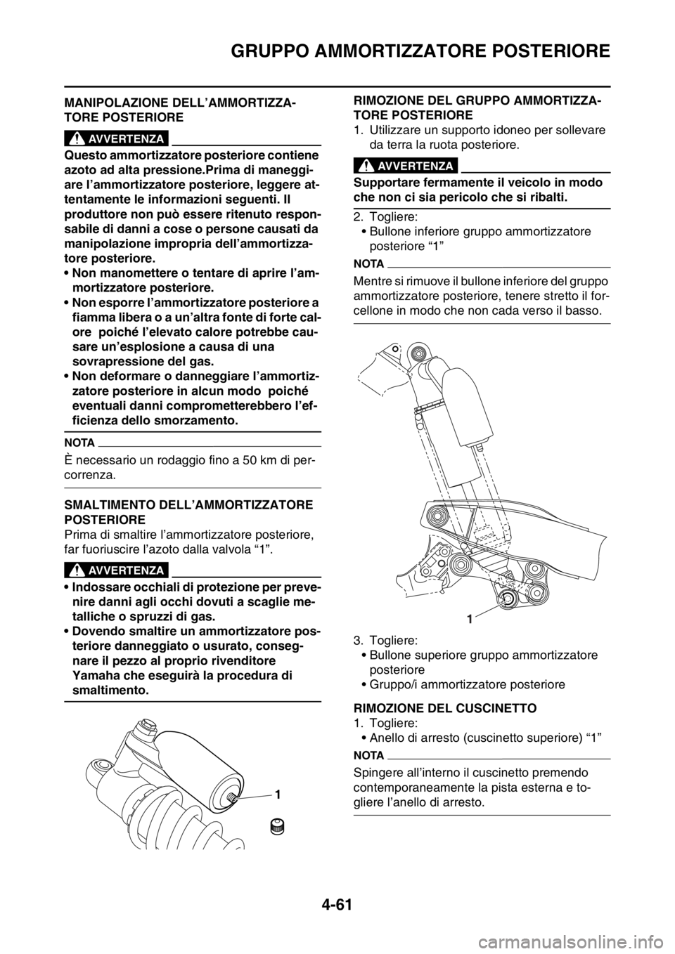 YAMAHA YZ250F 2014 Manuale duso (in Italian) GRUPPO AMMORTIZZATORE POSTERIORE
4-61
HAS1SM1176MANIPOLAZIONE DELL’AMMORTIZZA-
TORE POSTERIORE
EWA13740
AVVERTENZA
Questo ammortizzatore posteriore contiene
azoto ad alta pressione.Prima di maneggi YAMAHA YZ250F 2014 Manuale duso (in Italian) GRUPPO AMMORTIZZATORE POSTERIORE
4-61
HAS1SM1176MANIPOLAZIONE DELL’AMMORTIZZA-
TORE POSTERIORE
EWA13740
AVVERTENZA
Questo ammortizzatore posteriore contiene
azoto ad alta pressione.Prima di maneggi
