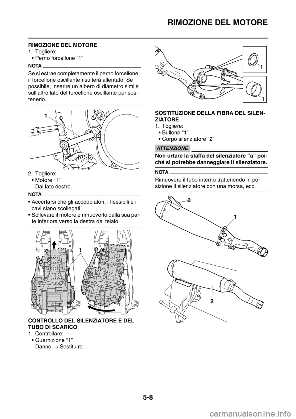 YAMAHA YZ250F 2014  Manuale duso (in Italian) RIMOZIONE DEL MOTORE
5-8
HAS1SM1200RIMOZIONE DEL MOTORE
1. Togliere:
• Perno forcellone “1”
NOTA
Se si estrae completamente il perno forcellone, 
il forcellone oscillante risulterà allentato. S