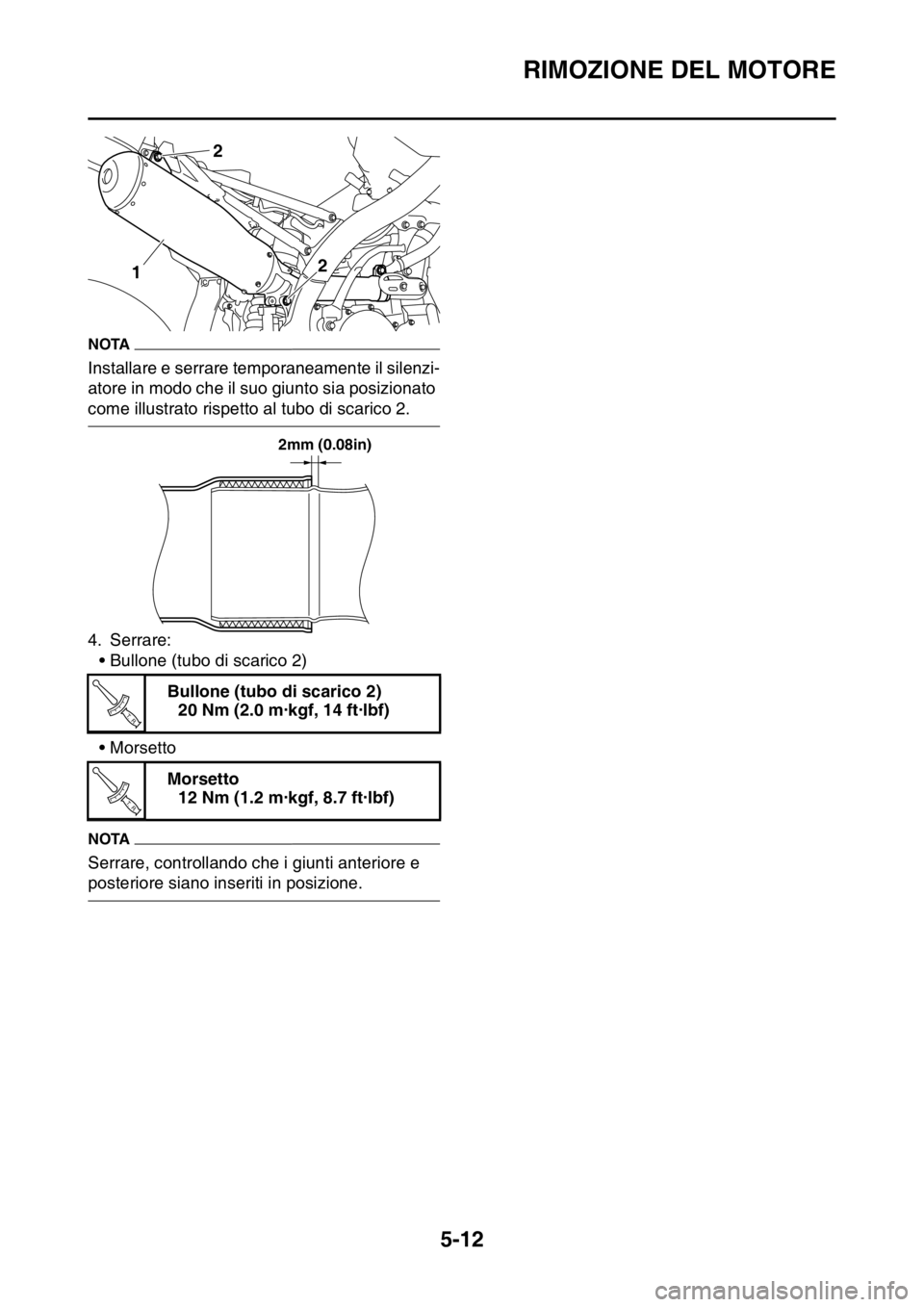 YAMAHA YZ250F 2014  Manuale duso (in Italian) RIMOZIONE DEL MOTORE
5-12
NOTA
Installare e serrare temporaneamente il silenzi-
atore in modo che il suo giunto sia posizionato 
come illustrato rispetto al tubo di scarico 2.
4. Serrare:
• Bullone 