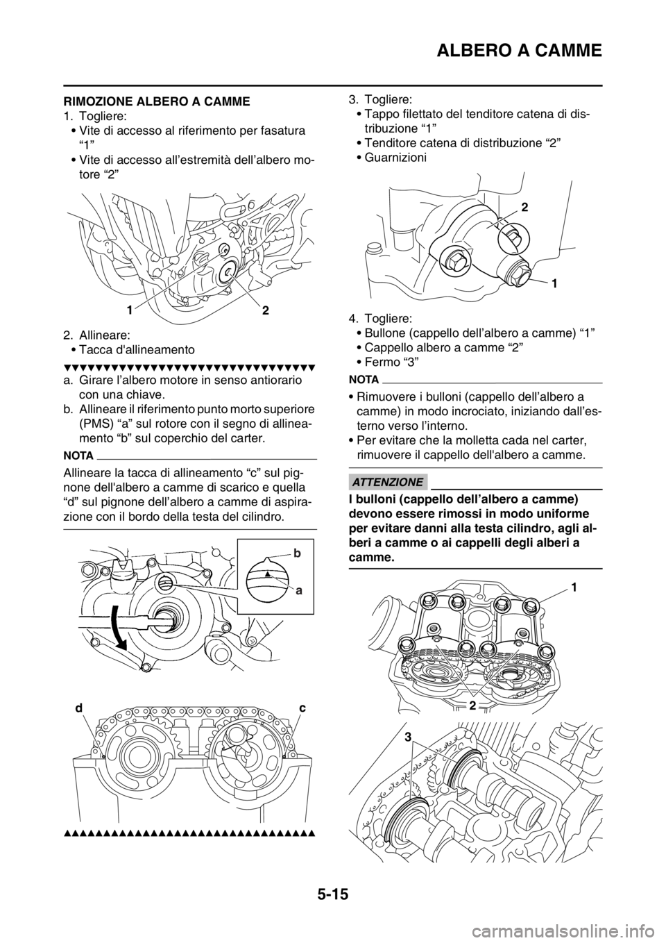 YAMAHA YZ250F 2014 Manuale duso (in Italian) ALBERO A CAMME
5-15
HAS1SM1208RIMOZIONE ALBERO A CAMME
1. Togliere:
• Vite di accesso al riferimento per fasatura
“1”
• Vite di accesso all’estremità dell’albero mo-
tore “2”
2. Alli YAMAHA YZ250F 2014 Manuale duso (in Italian) ALBERO A CAMME
5-15
HAS1SM1208RIMOZIONE ALBERO A CAMME
1. Togliere:
• Vite di accesso al riferimento per fasatura
“1”
• Vite di accesso all’estremità dell’albero mo-
tore “2”
2. Alli