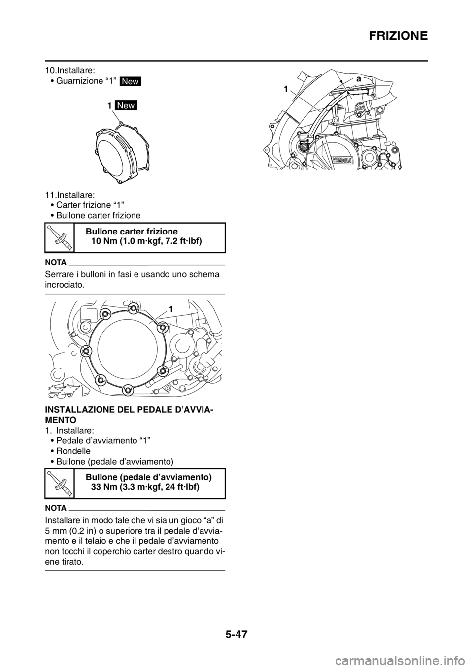 YAMAHA YZ250F 2014  Manuale duso (in Italian) FRIZIONE
5-47
10.Installare:
• Guarnizione “1” 
11.Installare:
• Carter frizione “1”
• Bullone carter frizione
NOTA
Serrare i bulloni in fasi e usando uno schema 
incrociato.
HAS1SM1247I