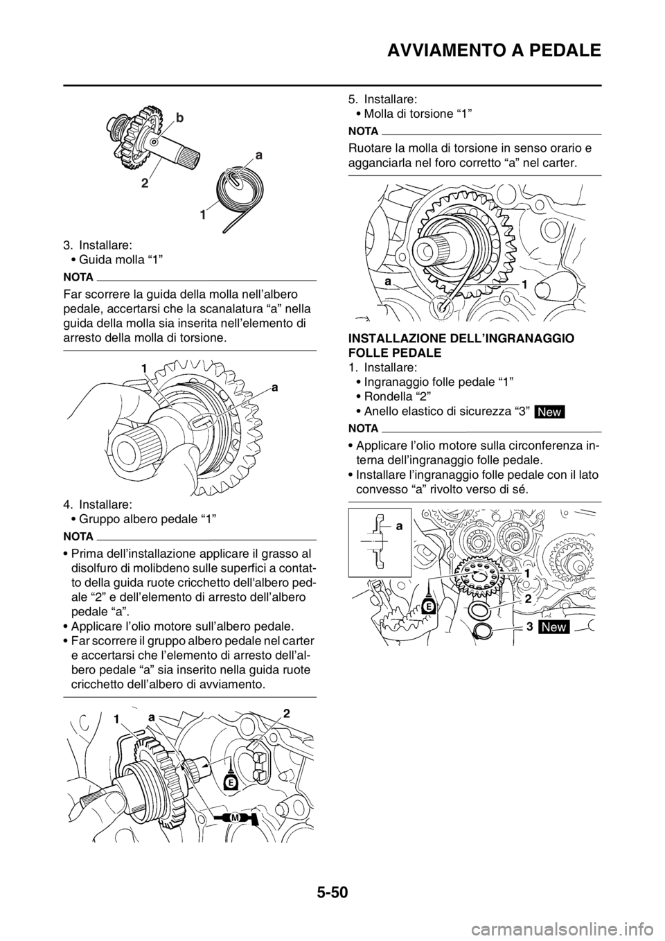 YAMAHA YZ250F 2014 Manuale duso (in Italian) AVVIAMENTO A PEDALE
5-50
3. Installare:
• Guida molla “1”
NOTA
Far scorrere la guida della molla nell’albero
pedale, accertarsi che la scanalatura “a” nella
guida della molla sia inserit YAMAHA YZ250F 2014 Manuale duso (in Italian) AVVIAMENTO A PEDALE
5-50
3. Installare:
• Guida molla “1”
NOTA
Far scorrere la guida della molla nell’albero
pedale, accertarsi che la scanalatura “a” nella
guida della molla sia inserit